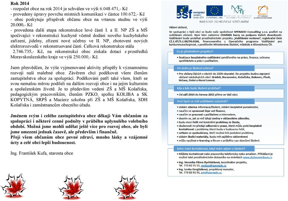 NP ZŠ a MŠ spočívající v rekonstrukci kuchyně včetně dodání nového kuchyňského zařízení, jídelny, zřízení nové učebny ve II. NP, zhotovení nových elektrorozvodů v rekonstruované části.