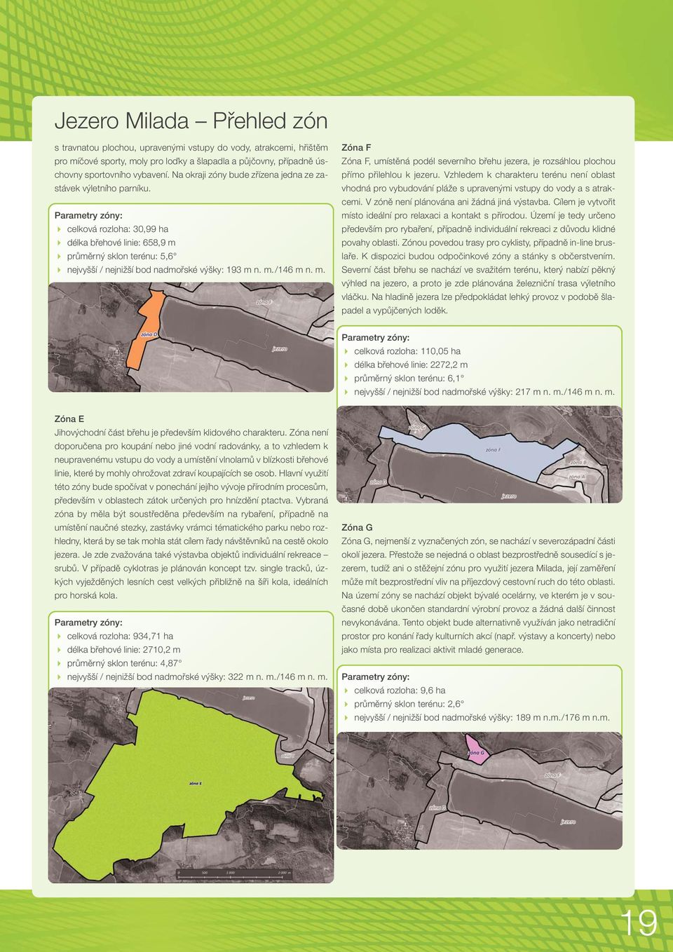 Parametry zóny: celková rozloha: 30,99 ha délka břehové linie: 658,9 m průměrný sklon terénu: 5,6 nejvyšší / nejnižší bod nadmořské výšky: 193 m n. m./146 m n. m. Zóna F Zóna F, umístěná podél severního břehu jezera, je rozsáhlou plochou přímo přilehlou k jezeru.