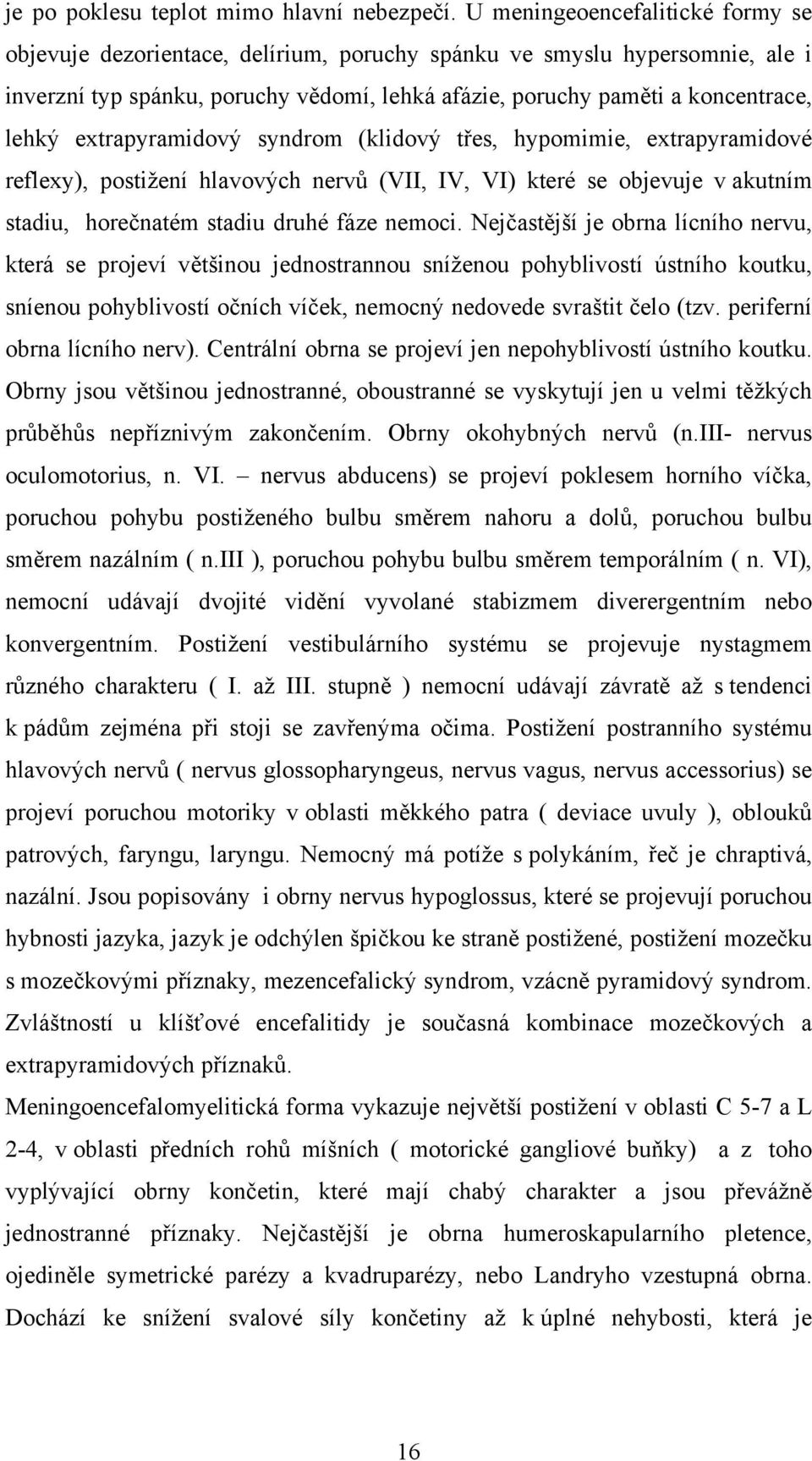 extrapyramidový syndrom (klidový třes, hypomimie, extrapyramidové reflexy), postižení hlavových nervů (VII, IV, VI) které se objevuje v akutním stadiu, horečnatém stadiu druhé fáze nemoci.