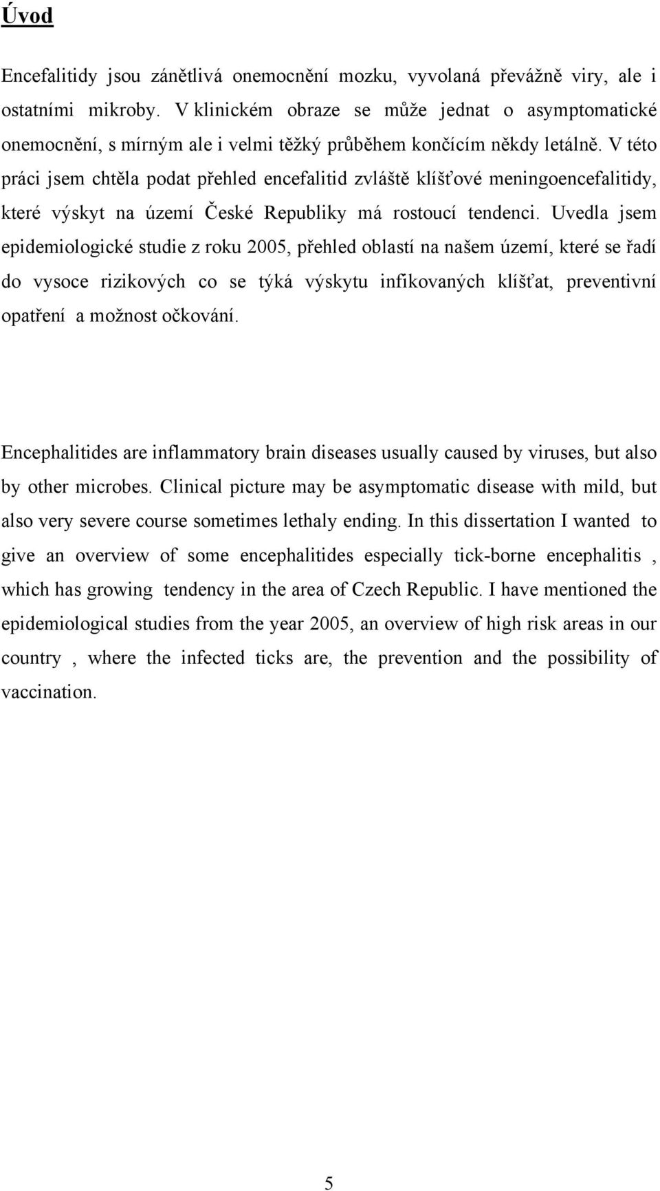 V této práci jsem chtěla podat přehled encefalitid zvláště klíšťové meningoencefalitidy, které výskyt na území České Republiky má rostoucí tendenci.
