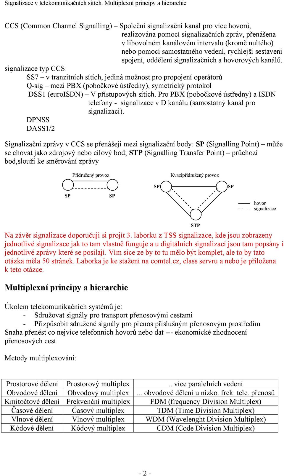 signalizace typ CCS: SS7 v tranzitních sítích, jediná možnost pro propojení operátorů Q-sig mezi PBX (pobočkové ústředny), symetrický protokol DSS1 (euroisdn) V přístupových sítích.