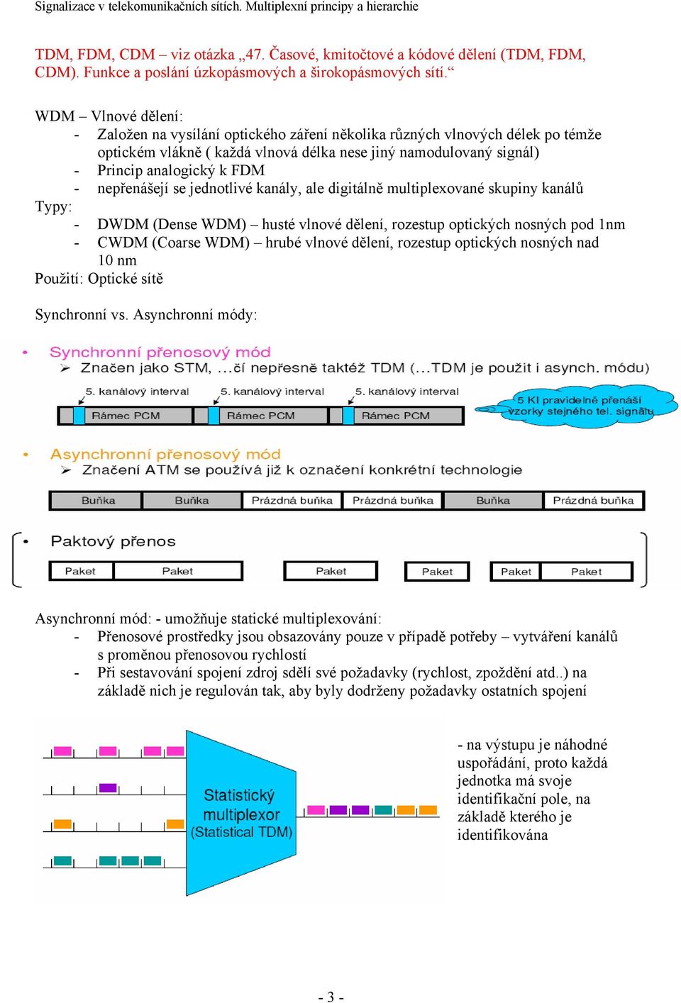 nepřenášejí se jednotlivé kanály, ale digitálně multiplexované skupiny kanálů Typy: - DWDM (Dense WDM) husté vlnové dělení, rozestup optických nosných pod 1nm - CWDM (Coarse WDM) hrubé vlnové dělení,