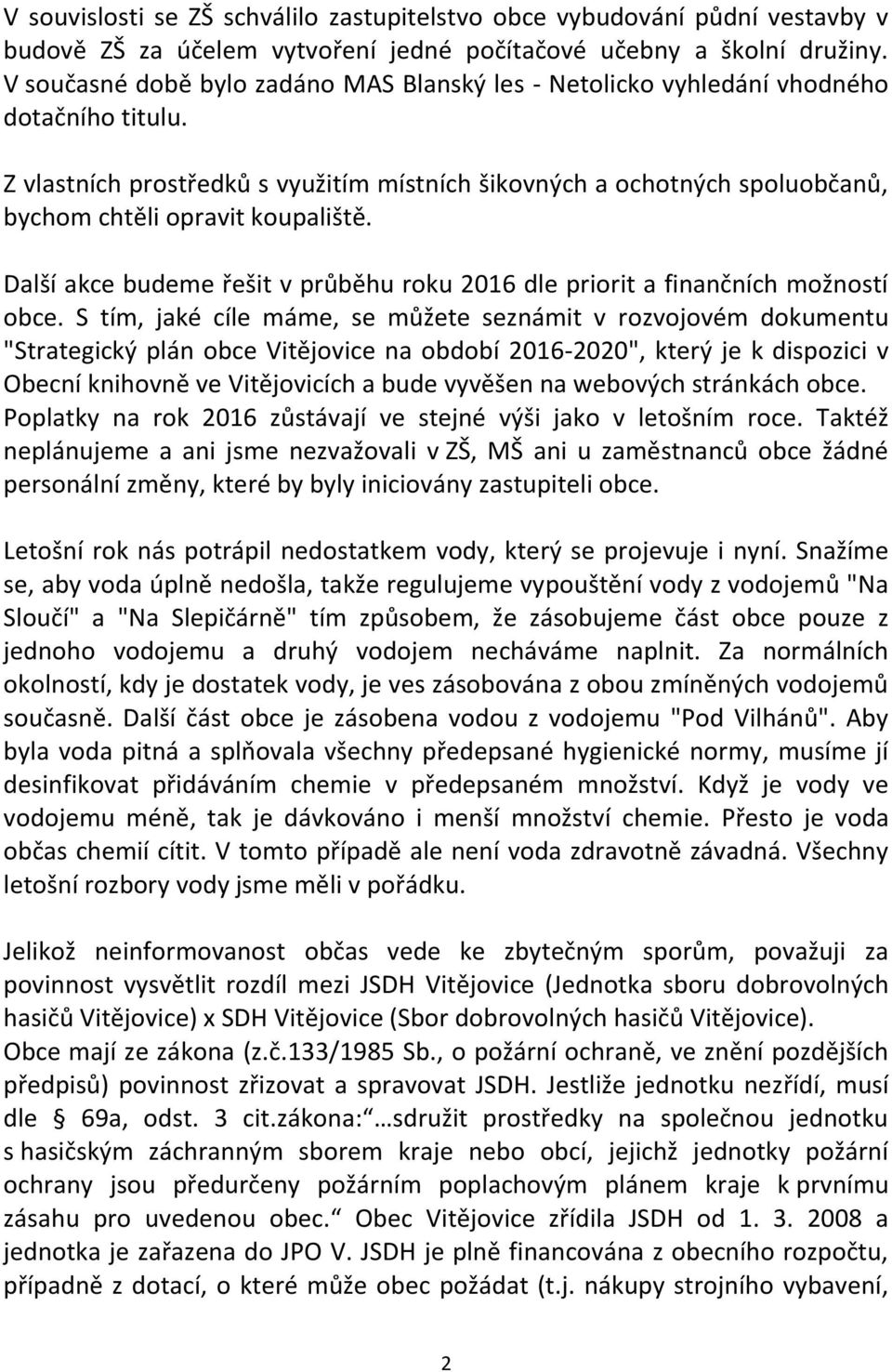 Z vlastních prostředků s využitím místních šikovných a ochotných spoluobčanů, bychom chtěli opravit koupaliště. Další akce budeme řešit v průběhu roku 2016 dle priorit a finančních možností obce.