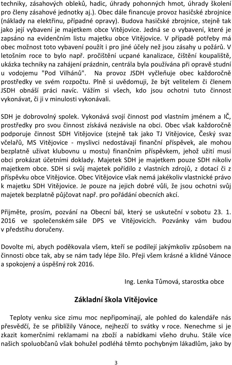 V případě potřeby má obec možnost toto vybavení použít i pro jiné účely než jsou zásahy u požárů. V letošním roce to bylo např.