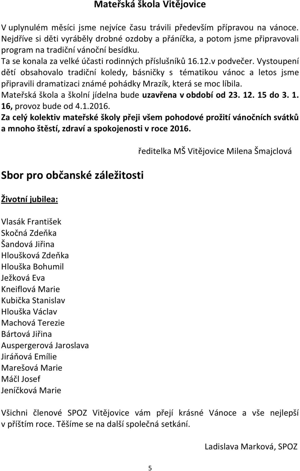 Vystoupení dětí obsahovalo tradiční koledy, básničky s tématikou vánoc a letos jsme připravili dramatizaci známé pohádky Mrazík, která se moc líbila.