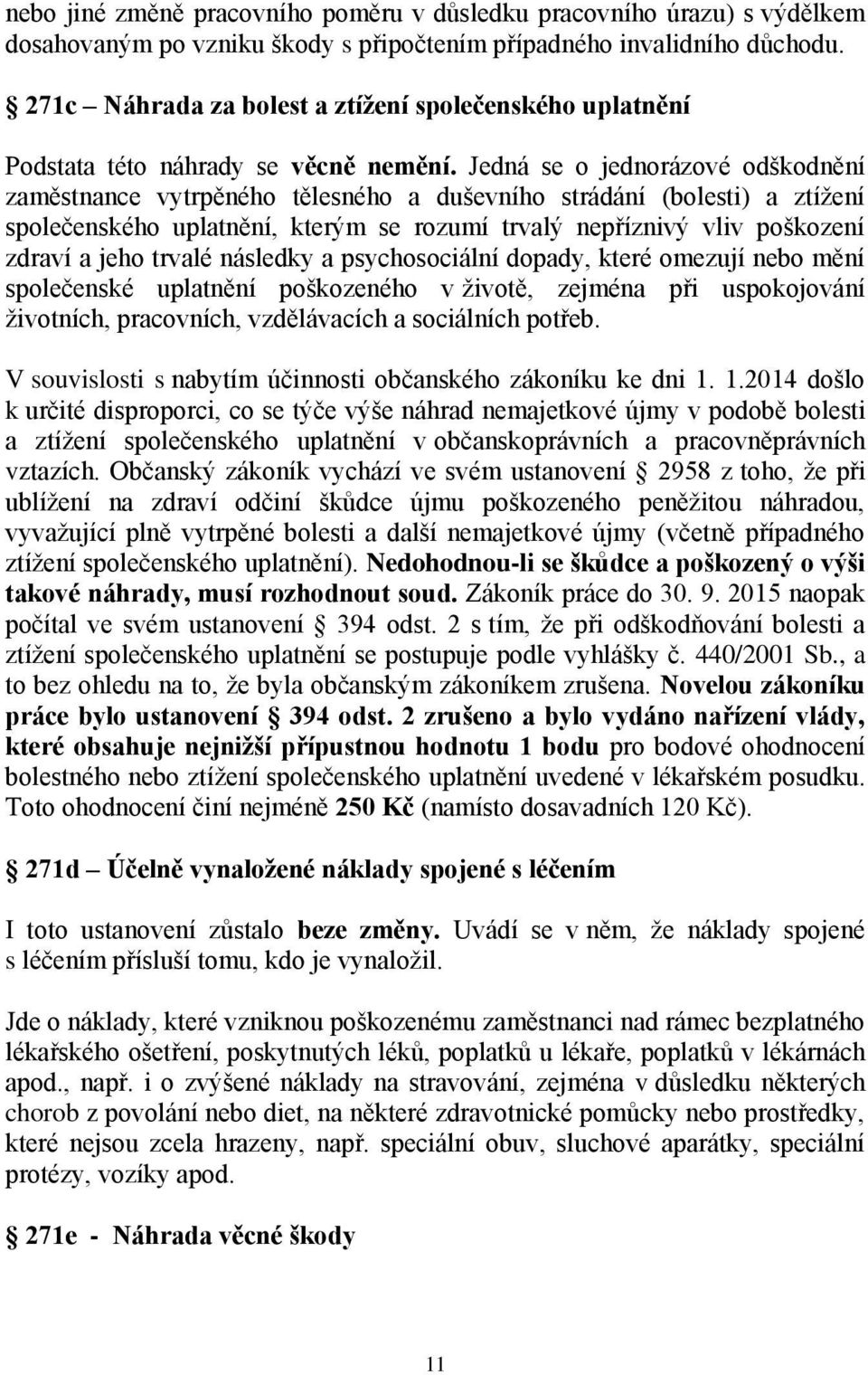 Jedná se o jednorázové odškodnění zaměstnance vytrpěného tělesného a duševního strádání (bolesti) a ztížení společenského uplatnění, kterým se rozumí trvalý nepříznivý vliv poškození zdraví a jeho