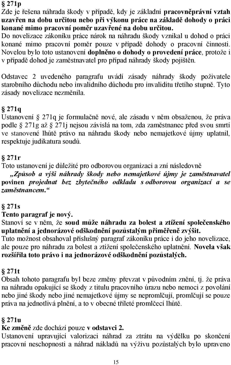 Novelou bylo toto ustanovení doplněno o dohody o provedení práce, protože i v případě dohod je zaměstnavatel pro případ náhrady škody pojištěn.