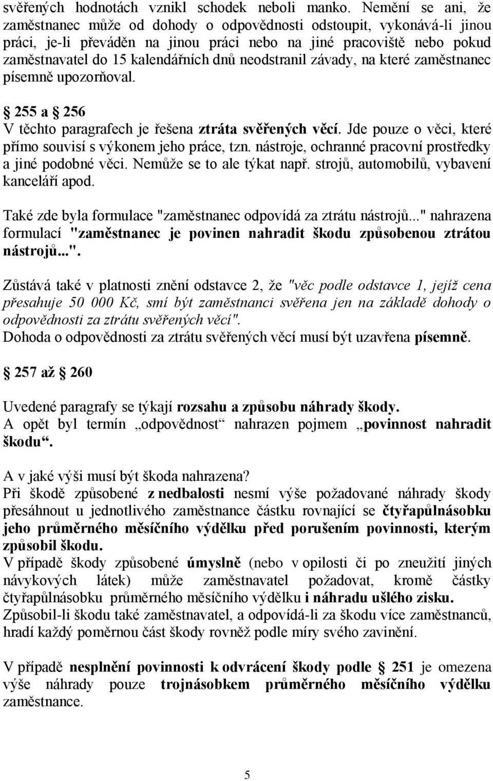 neodstranil závady, na které zaměstnanec písemně upozorňoval. 255 a 256 V těchto paragrafech je řešena ztráta svěřených věcí. Jde pouze o věci, které přímo souvisí s výkonem jeho práce, tzn.