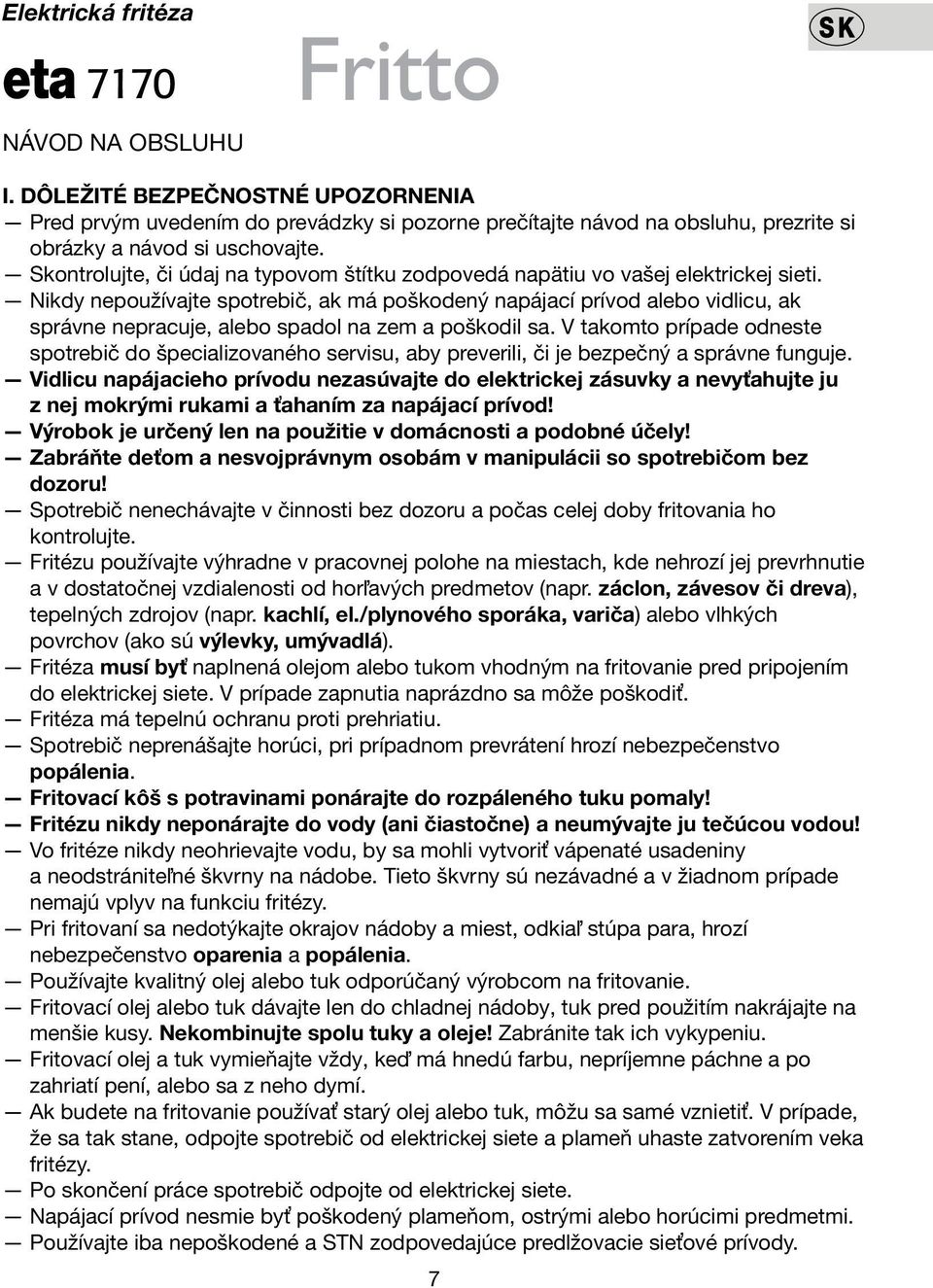 Nikdy nepoužívajte spotrebič, ak má poškodený napájací prívod alebo vidlicu, ak správne nepracuje, alebo spadol na zem a poškodil sa.