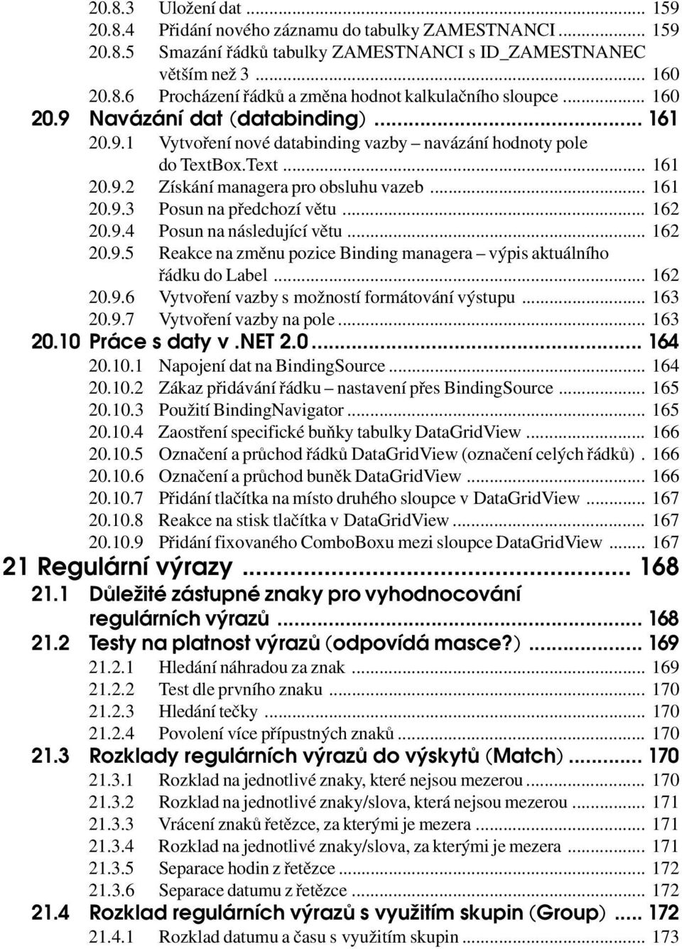 .. 162 20.9.4 Posun na následující větu... 162 20.9.5 Reakce na změnu pozice Binding managera výpis aktuálního řádku do Label... 162 20.9.6 Vytvoření vazby s možností formátování výstupu... 163 20.9.7 Vytvoření vazby na pole.