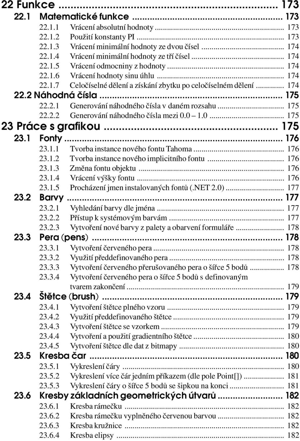 .. 175 22.2.2 Generování náhodného čísla mezi 0.0 1.0... 175 23 Práce s grafikou... 175 23.1 Fonty... 176 23.1.1 Tvorba instance nového fontu Tahoma... 176 23.1.2 Tvorba instance nového implicitního fontu.