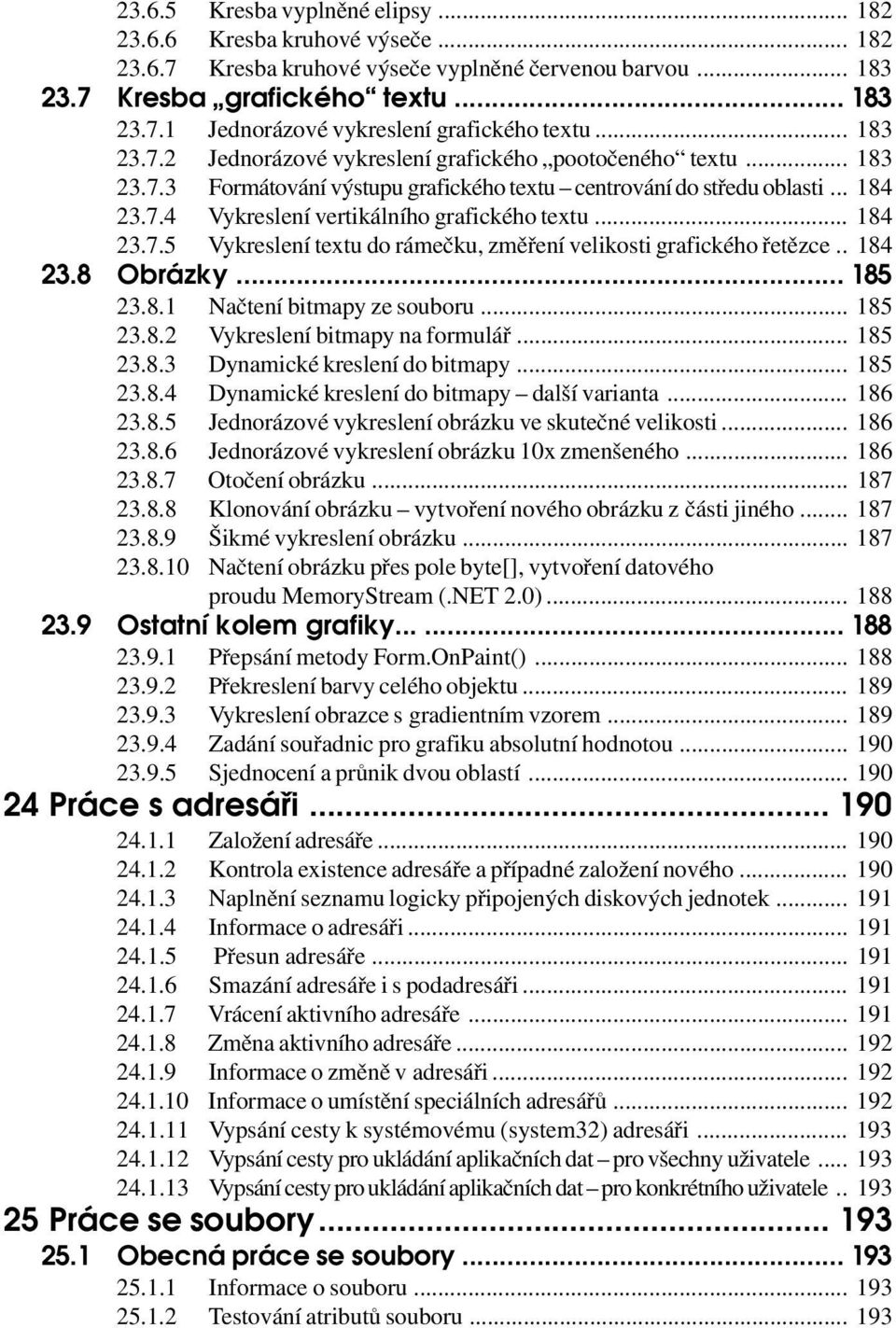 .. 184 23.7.5 Vykreslení textu do rámečku, změření velikosti grafického řetězce.. 184 23.8 Obrázky... 185 23.8.1 Načtení bitmapy ze souboru... 185 23.8.2 Vykreslení bitmapy na formulář... 185 23.8.3 Dynamické kreslení do bitmapy.