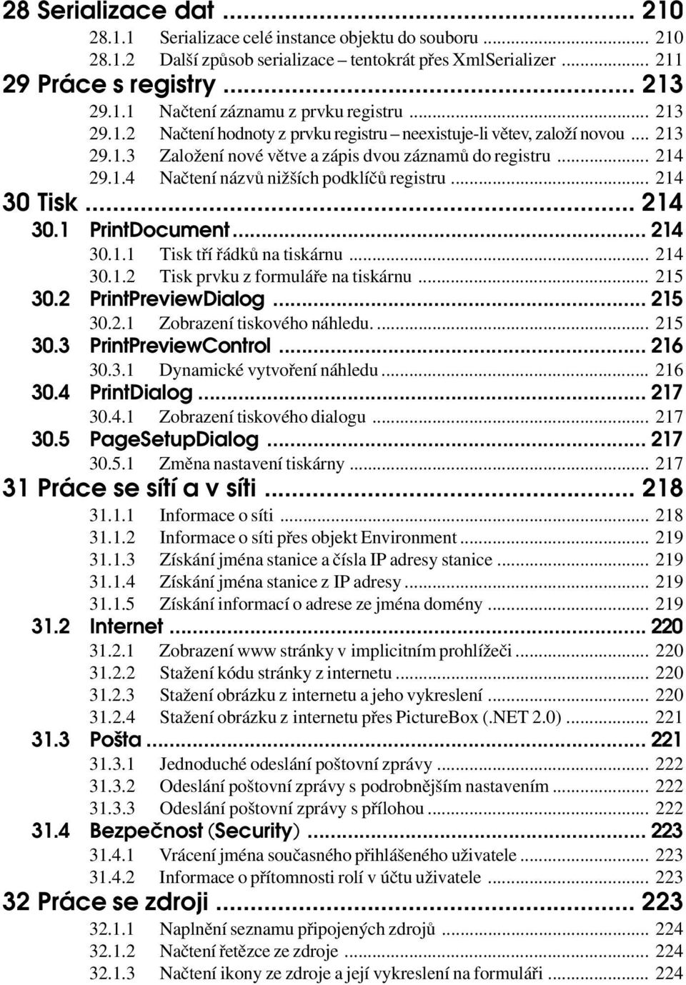 .. 214 30 Tisk... 214 30.1 PrintDocument... 214 30.1.1 Tisk tří řádků na tiskárnu... 214 30.1.2 Tisk prvku z formuláře na tiskárnu... 215 30.2 PrintPreviewDialog... 215 30.2.1 Zobrazení tiskového náhledu.