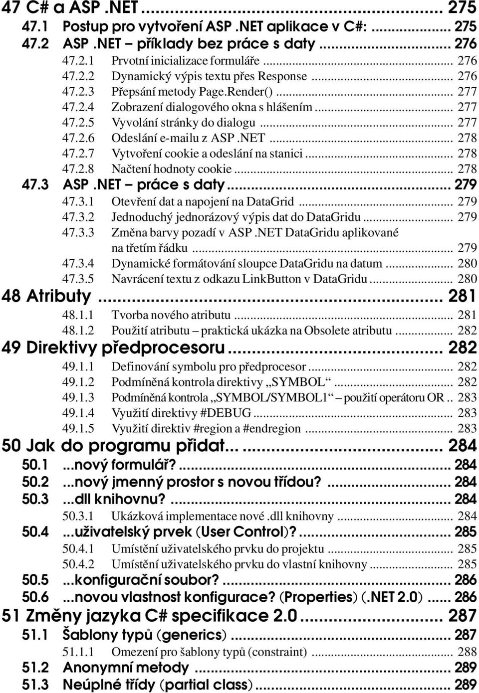 .. 278 47.2.8 Načtení hodnoty cookie... 278 47.3 ASP.NET práce s daty... 279 47.3.1 Otevření dat a napojení na DataGrid... 279 47.3.2 Jednoduchý jednorázový výpis dat do DataGridu... 279 47.3.3 Změna barvy pozadí v ASP.
