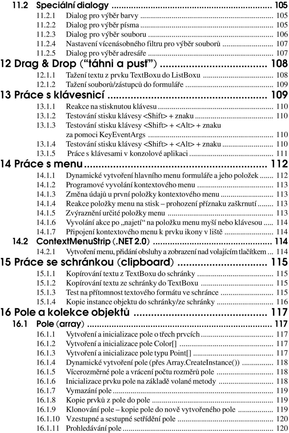 .. 109 13 Práce s klávesnicí... 109 13.1.1 Reakce na stisknutou klávesu... 110 13.1.2 Testování stisku klávesy <Shift> + znaku... 110 13.1.3 Testování stisku klávesy <Shift> + <Alt> + znaku za pomoci KeyEventArgs.