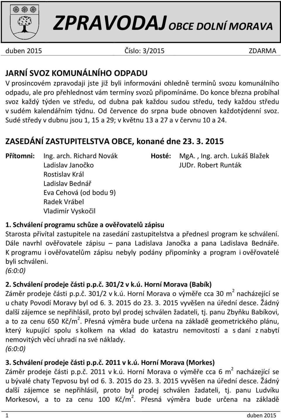 Od července do srpna bude obnoven každotýdenní svoz. Sudé středy v dubnu jsou 1, 15 a 29; v květnu 13 a 27 a v červnu 10 a 24. ZASEDÁNÍ ZASTUPITELSTVA OBCE, konané dne 23. 3. 2015 Přítomni: Ing. arch.