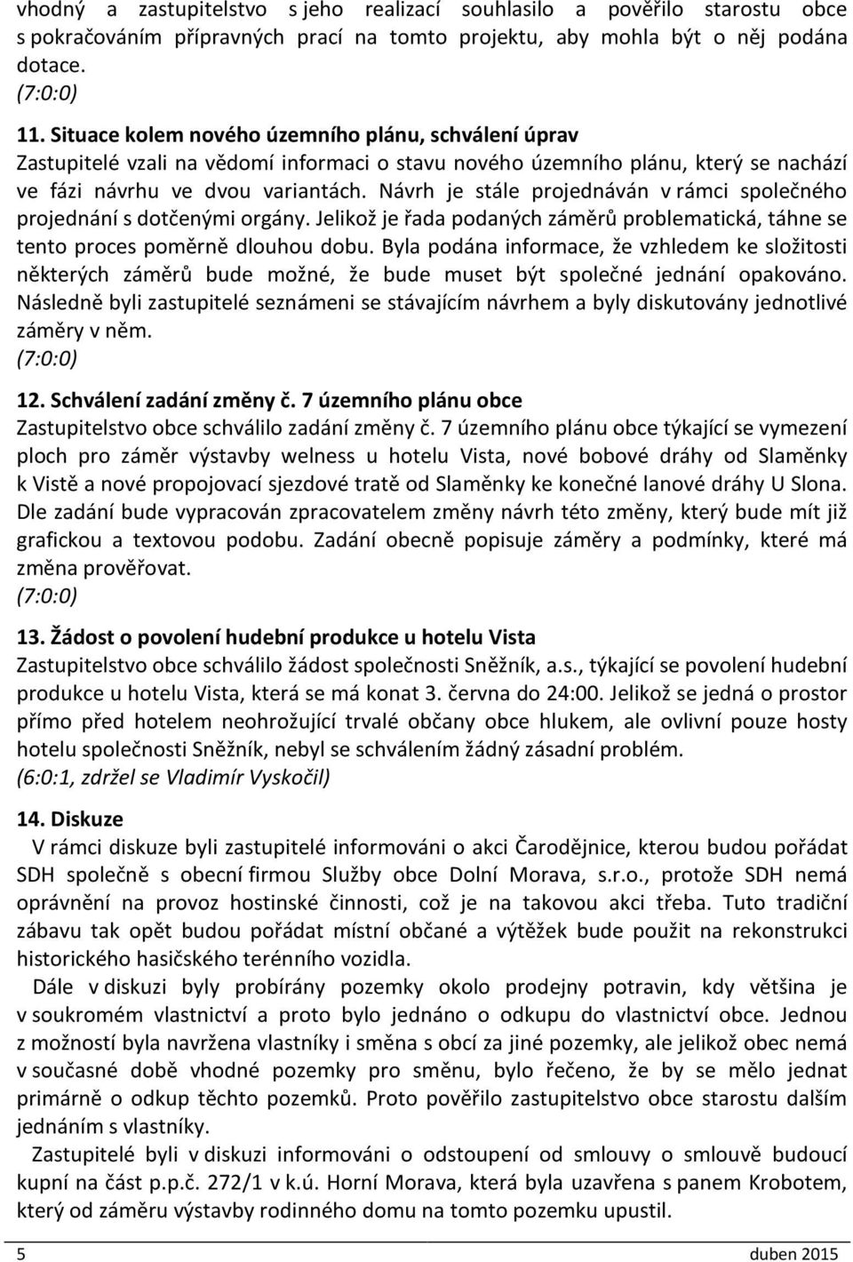 Návrh je stále projednáván v rámci společného projednání s dotčenými orgány. Jelikož je řada podaných záměrů problematická, táhne se tento proces poměrně dlouhou dobu.