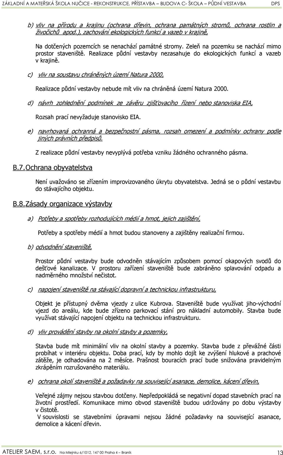 Realizace půdní vestavby nezasahuje do ekologických funkcí a vazeb v krajině. c) vliv na soustavu chráněných území Natura 2000, Realizace půdní vestavby nebude mít vliv na chráněná území Natura 2000.