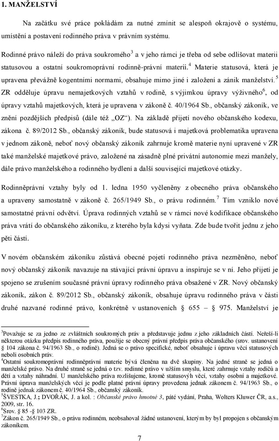 4 Materie statusová, která je upravena převážně kogentními normami, obsahuje mimo jiné i založení a zánik manželství.