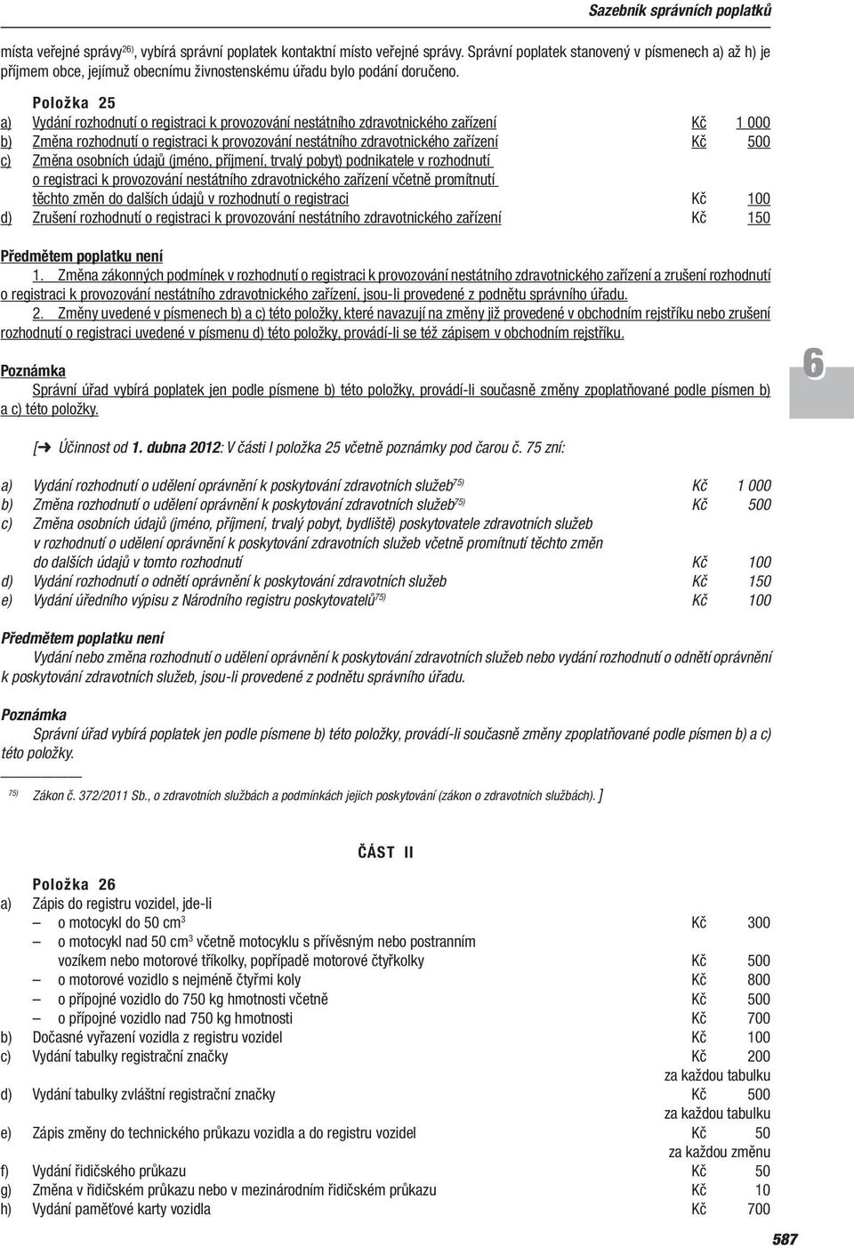 Položka 25 a) Vydání rozhodnutí o registraci k provozování nestátního zdravotnického zařízení Kč 1 000 b) Změna rozhodnutí o registraci k provozování nestátního zdravotnického zařízení Kč 500 c)