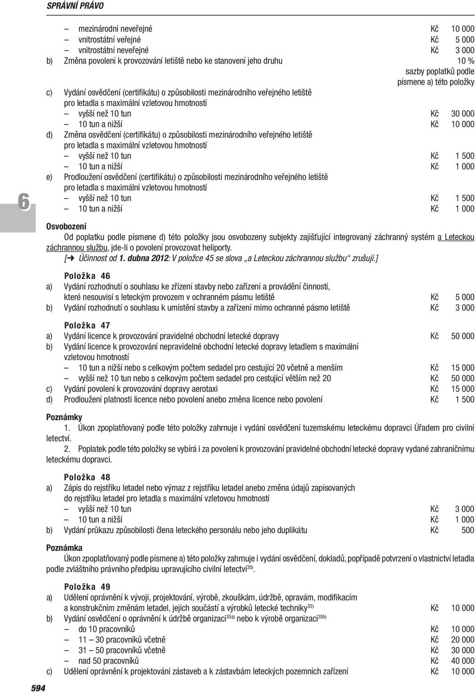 10 000 d) Změna osvědčení (certifikátu) o způsobilosti mezinárodního veřejného letiště pro letadla s maximální vzletovou hmotností vyšší než 10 tun Kč 1 500 10 tun a nižší Kč 1 000 e) Prodloužení
