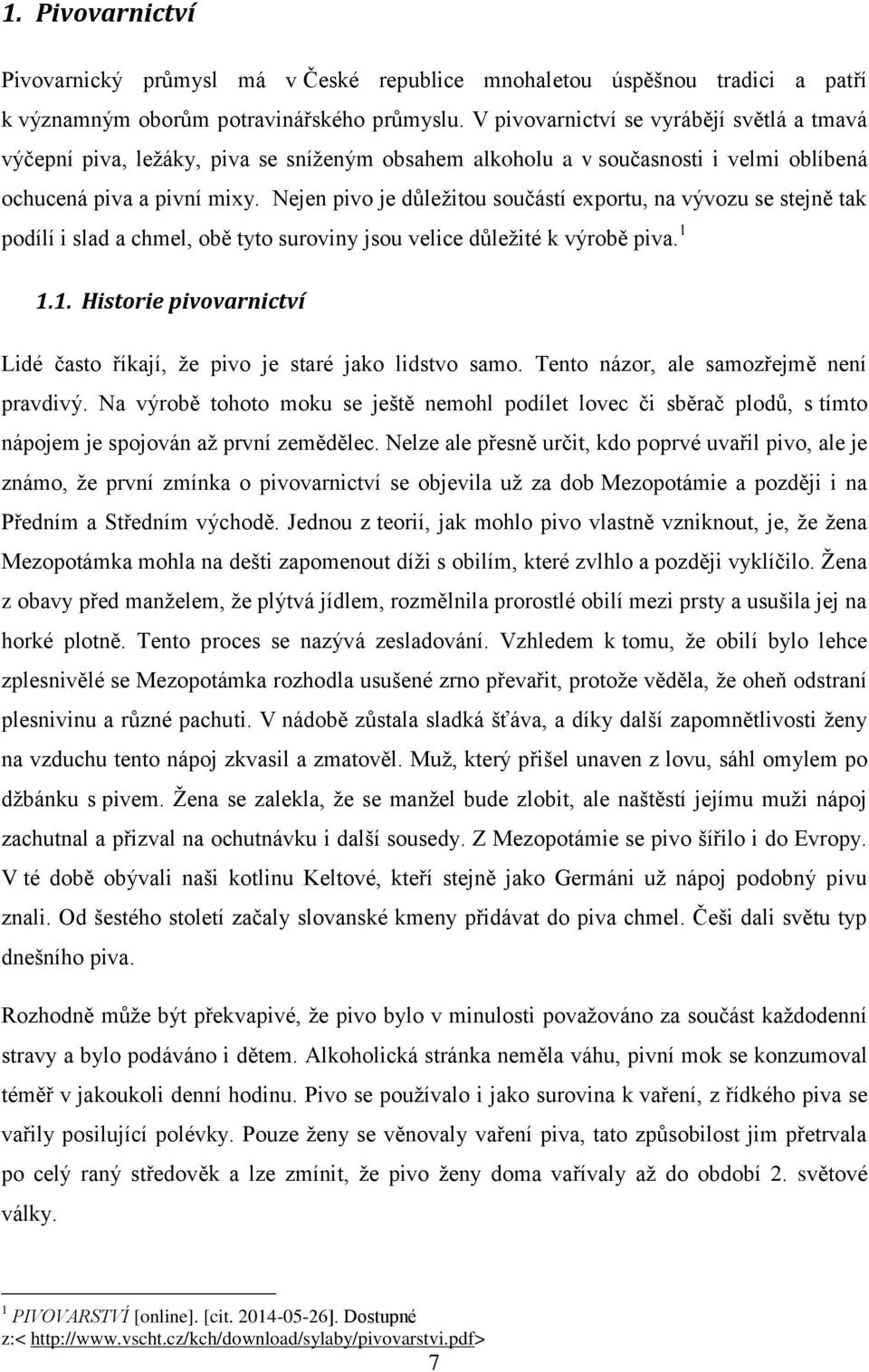 Nejen pivo je důležitou součástí exportu, na vývozu se stejně tak podílí i slad a chmel, obě tyto suroviny jsou velice důležité k výrobě piva. 1 