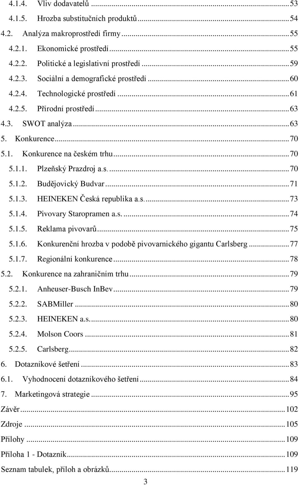 .. 71 5.1.3. HEINEKEN Česká republika a.s.... 73 5.1.4. Pivovary Staropramen a.s.... 74 5.1.5. Reklama pivovarů... 75 5.1.6. Konkurenční hrozba v podobě pivovarnického gigantu Carlsberg... 77 5.1.7. Regionální konkurence.