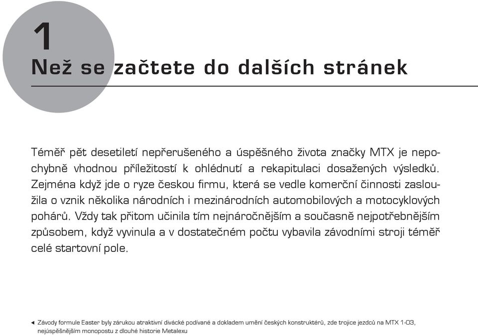 Vždy tak přitom učinila tím nejnáročnějším a současně nejpotřebnějším způsobem, když vyvinula a v dostatečném počtu vybavila závodními stroji téměř celé startovní pole.