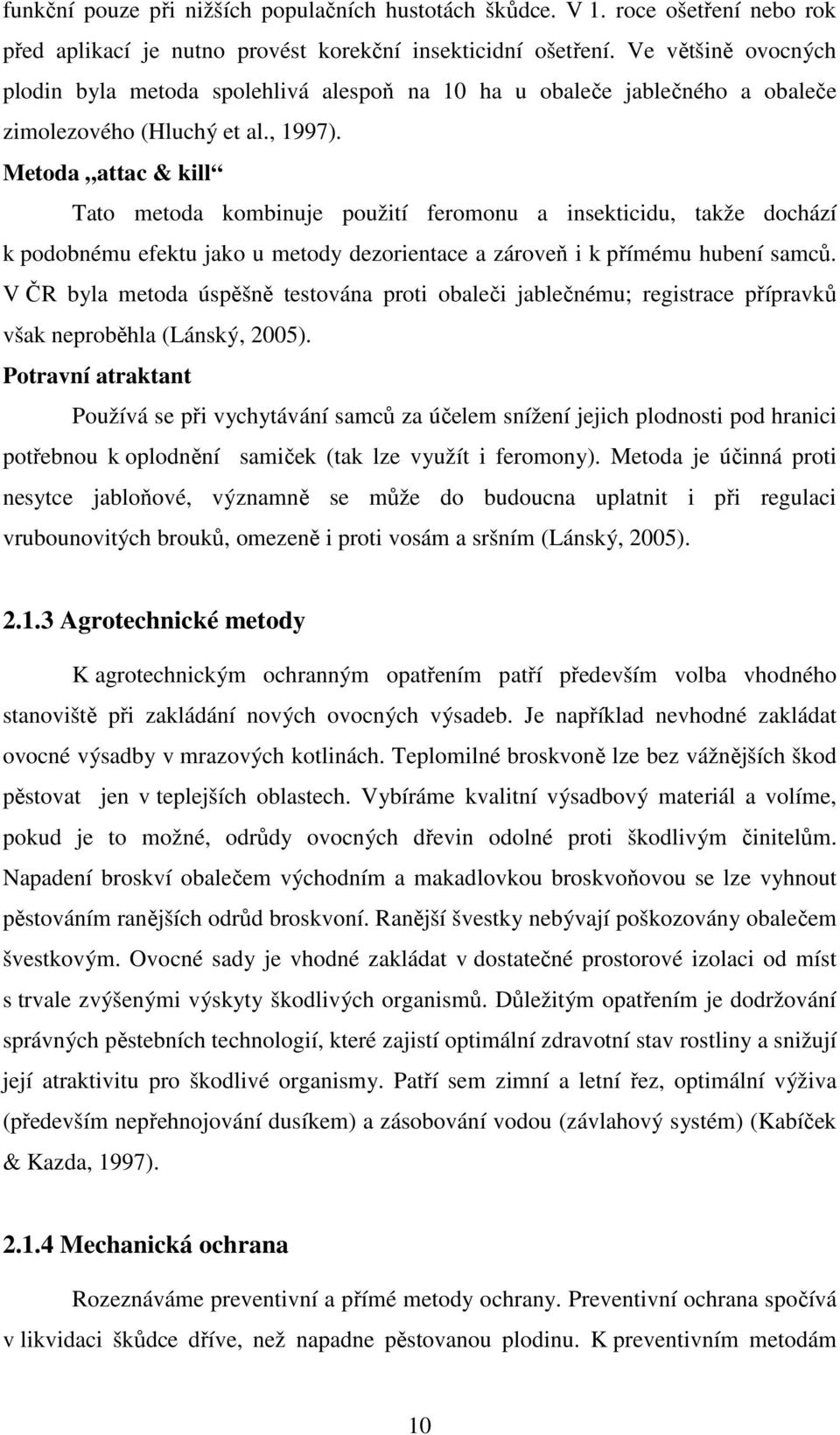 Metoda attac & kill Tato metoda kombinuje použití feromonu a insekticidu, takže dochází k podobnému efektu jako u metody dezorientace a zároveň i k přímému hubení samců.