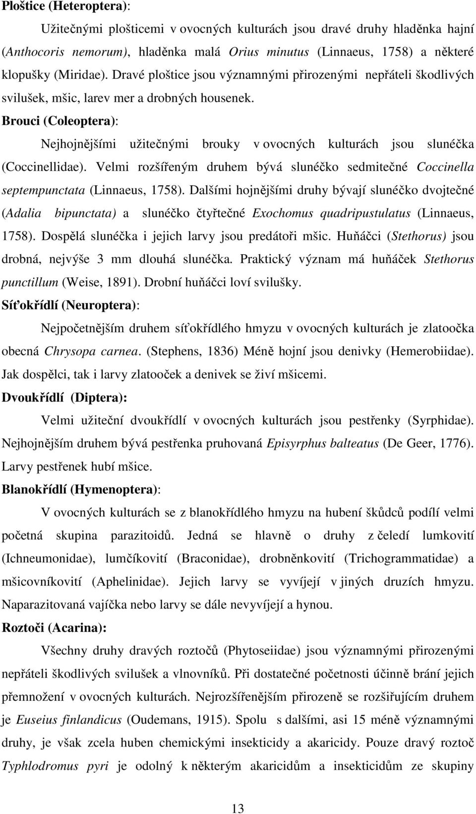 Brouci (Coleoptera): Nejhojnějšími užitečnými brouky v ovocných kulturách jsou slunéčka (Coccinellidae). Velmi rozšířeným druhem bývá slunéčko sedmitečné Coccinella septempunctata (Linnaeus, 1758).