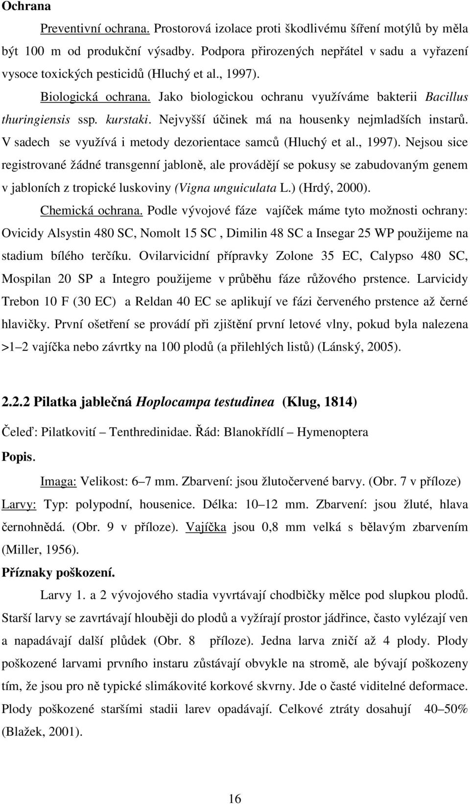 Nejvyšší účinek má na housenky nejmladších instarů. V sadech se využívá i metody dezorientace samců (Hluchý et al., 1997).