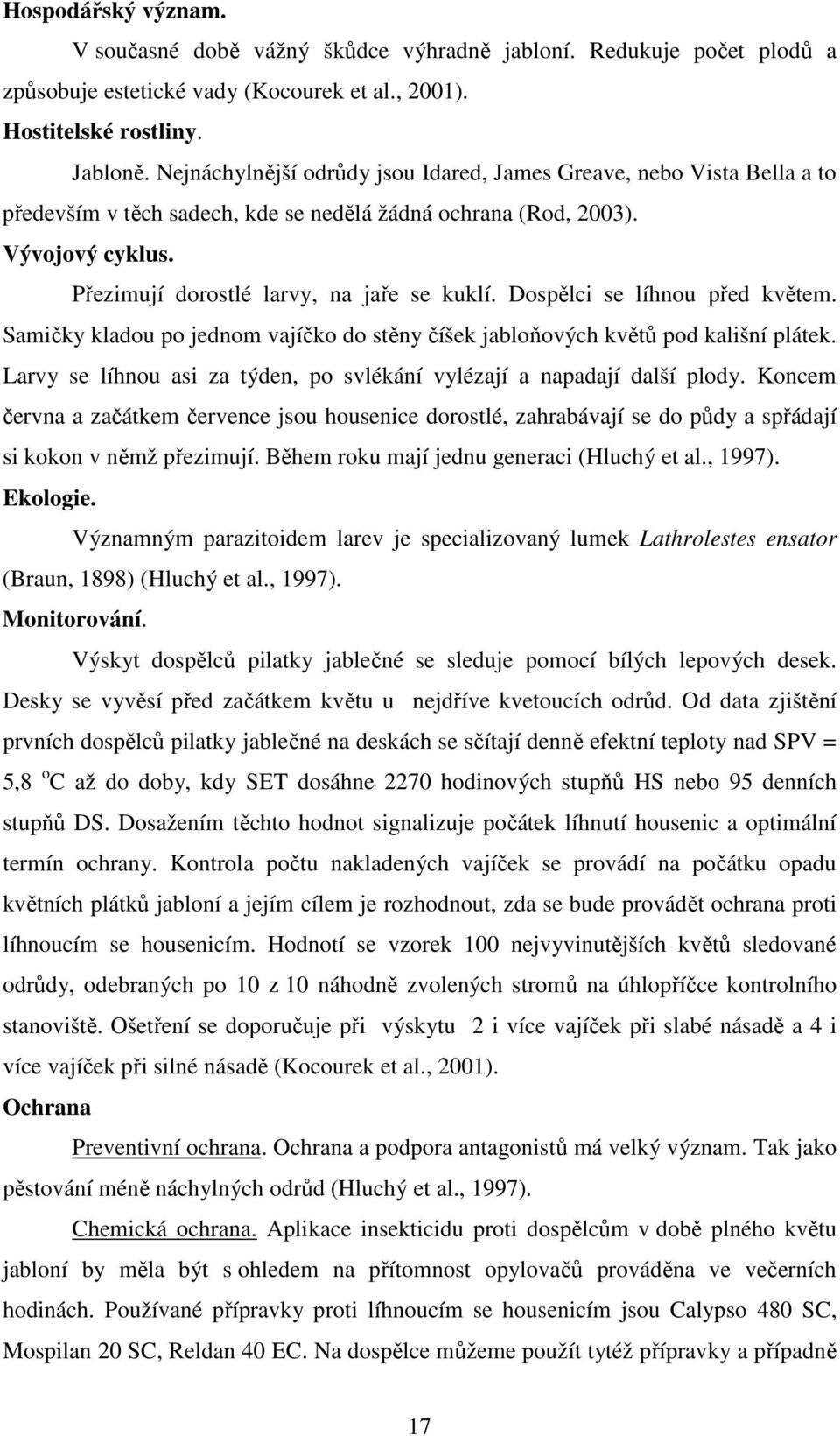 Dospělci se líhnou před květem. Samičky kladou po jednom vajíčko do stěny číšek jabloňových květů pod kališní plátek. Larvy se líhnou asi za týden, po svlékání vylézají a napadají další plody.