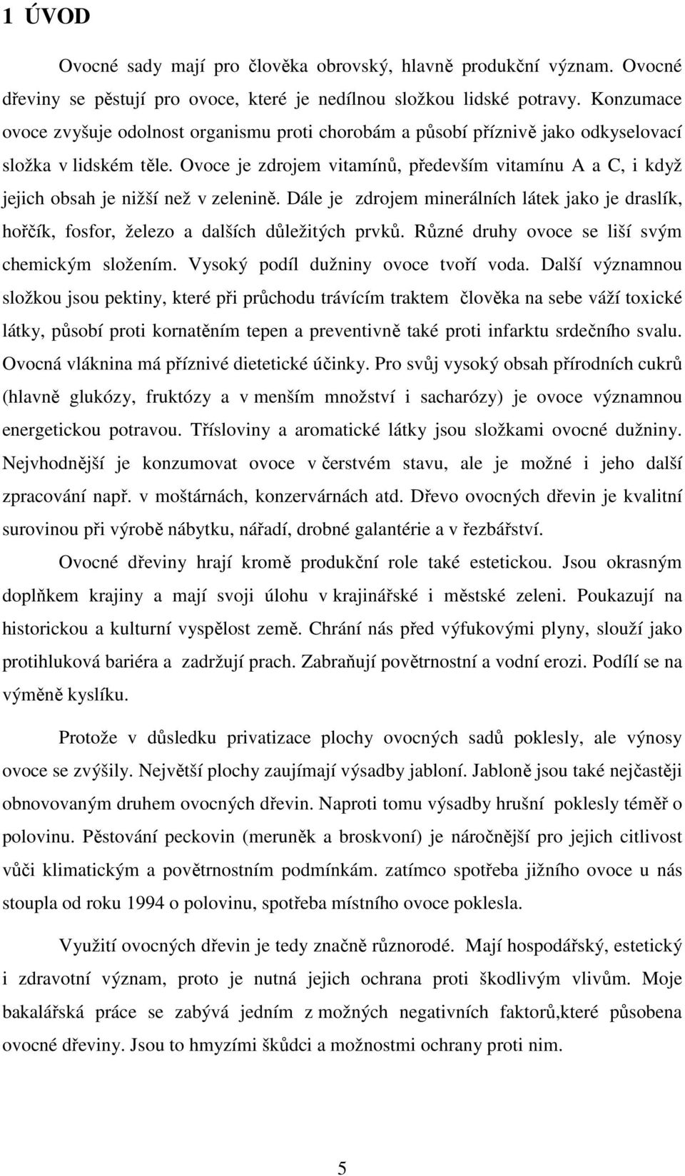 Ovoce je zdrojem vitamínů, především vitamínu A a C, i když jejich obsah je nižší než v zelenině. Dále je zdrojem minerálních látek jako je draslík, hořčík, fosfor, železo a dalších důležitých prvků.