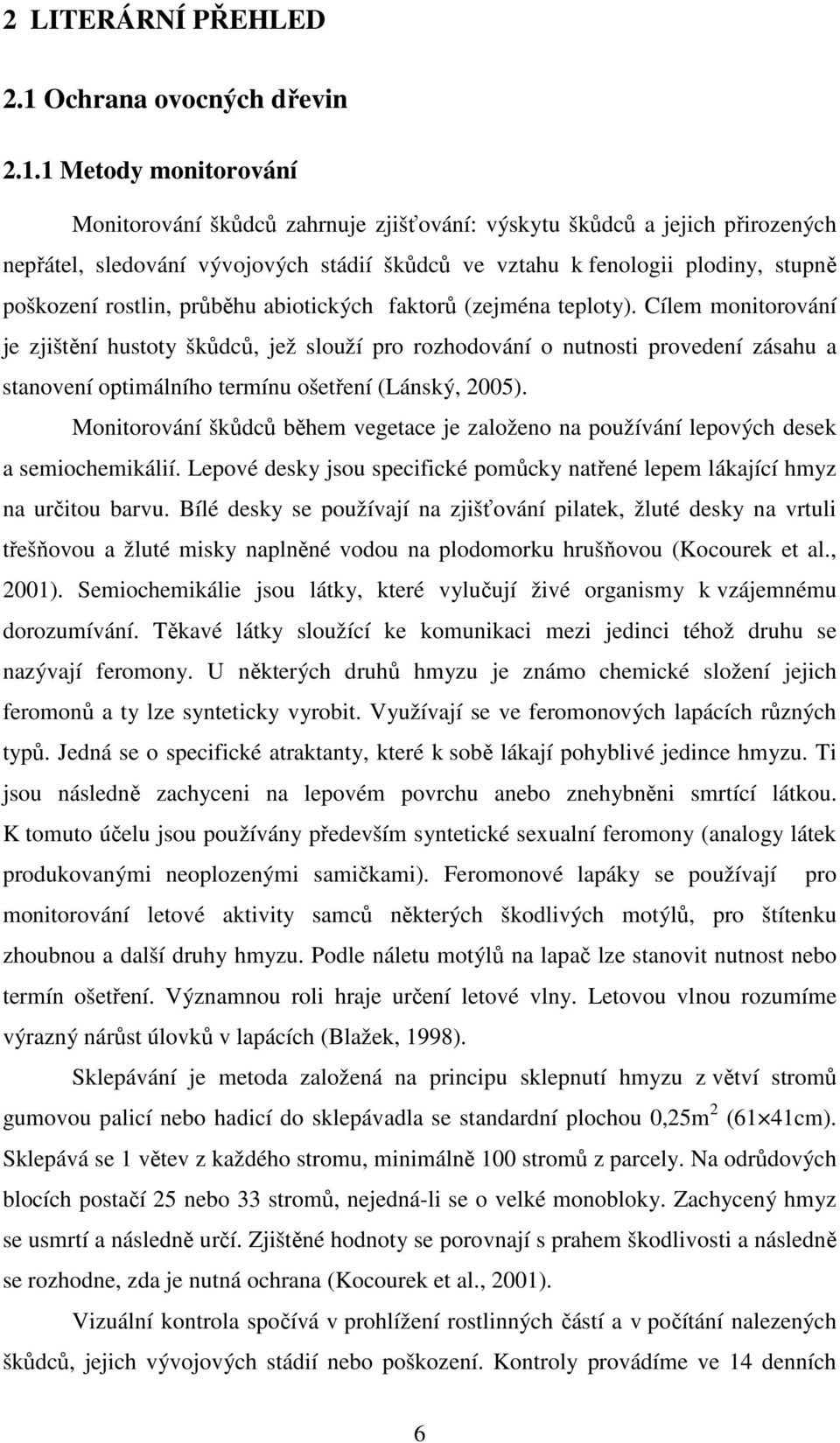 1 Metody monitorování Monitorování škůdců zahrnuje zjišťování: výskytu škůdců a jejich přirozených nepřátel, sledování vývojových stádií škůdců ve vztahu k fenologii plodiny, stupně poškození