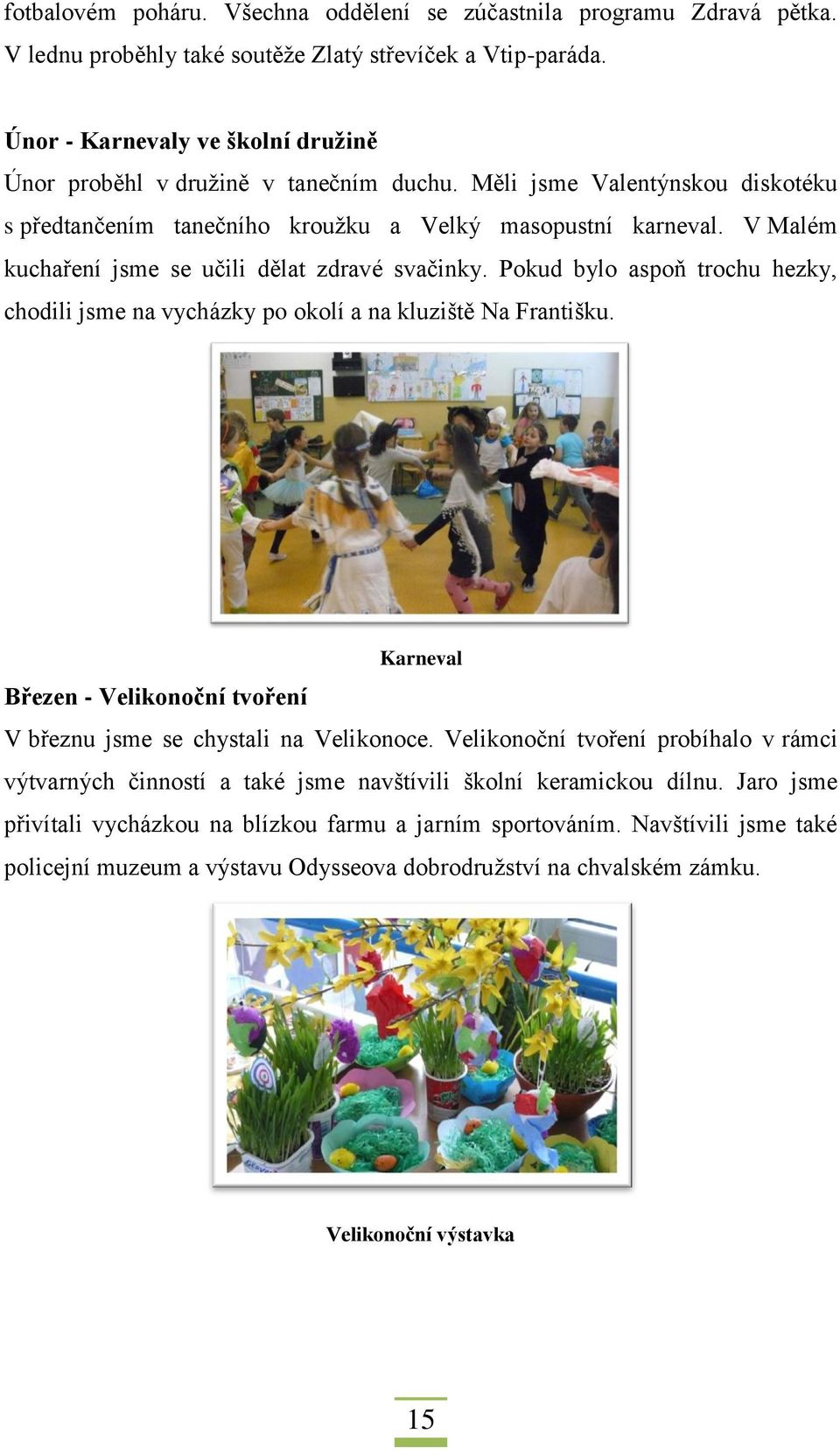 V Malém kuchaření jsme se učili dělat zdravé svačinky. Pkud byl aspň trchu hezky, chdili jsme na vycházky p klí a na kluziště Na Františku.