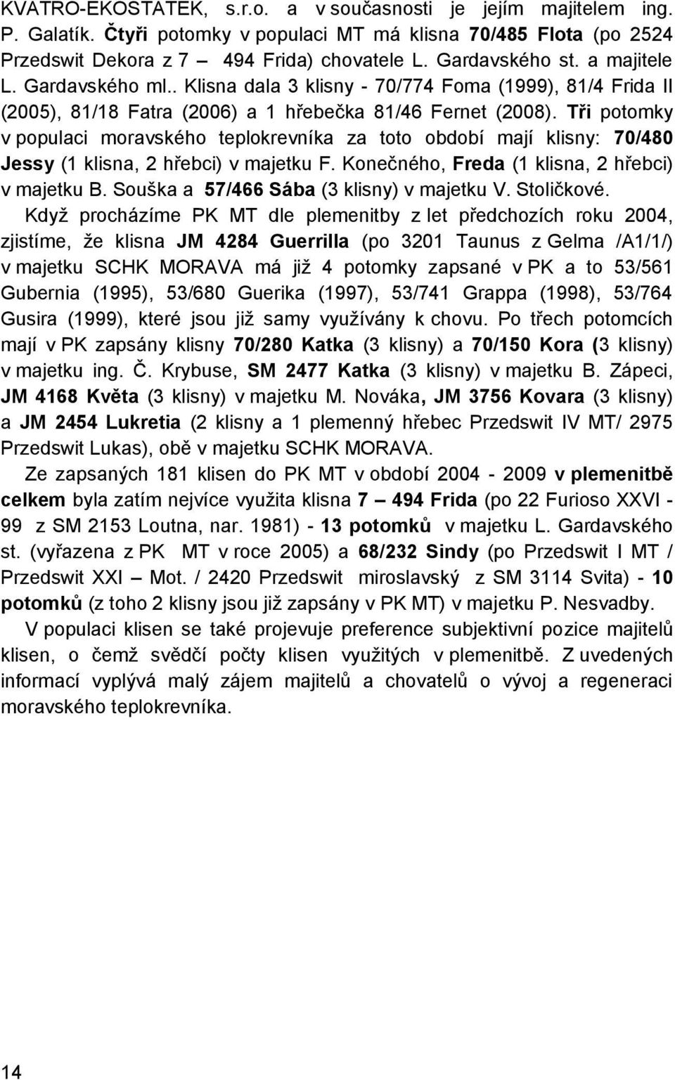 Tři potomky v populaci moravského teplokrevníka za toto období mají klisny: 70/480 Jessy (1 klisna, 2 hřebci) v majetku F. Konečného, Freda (1 klisna, 2 hřebci) v majetku B.