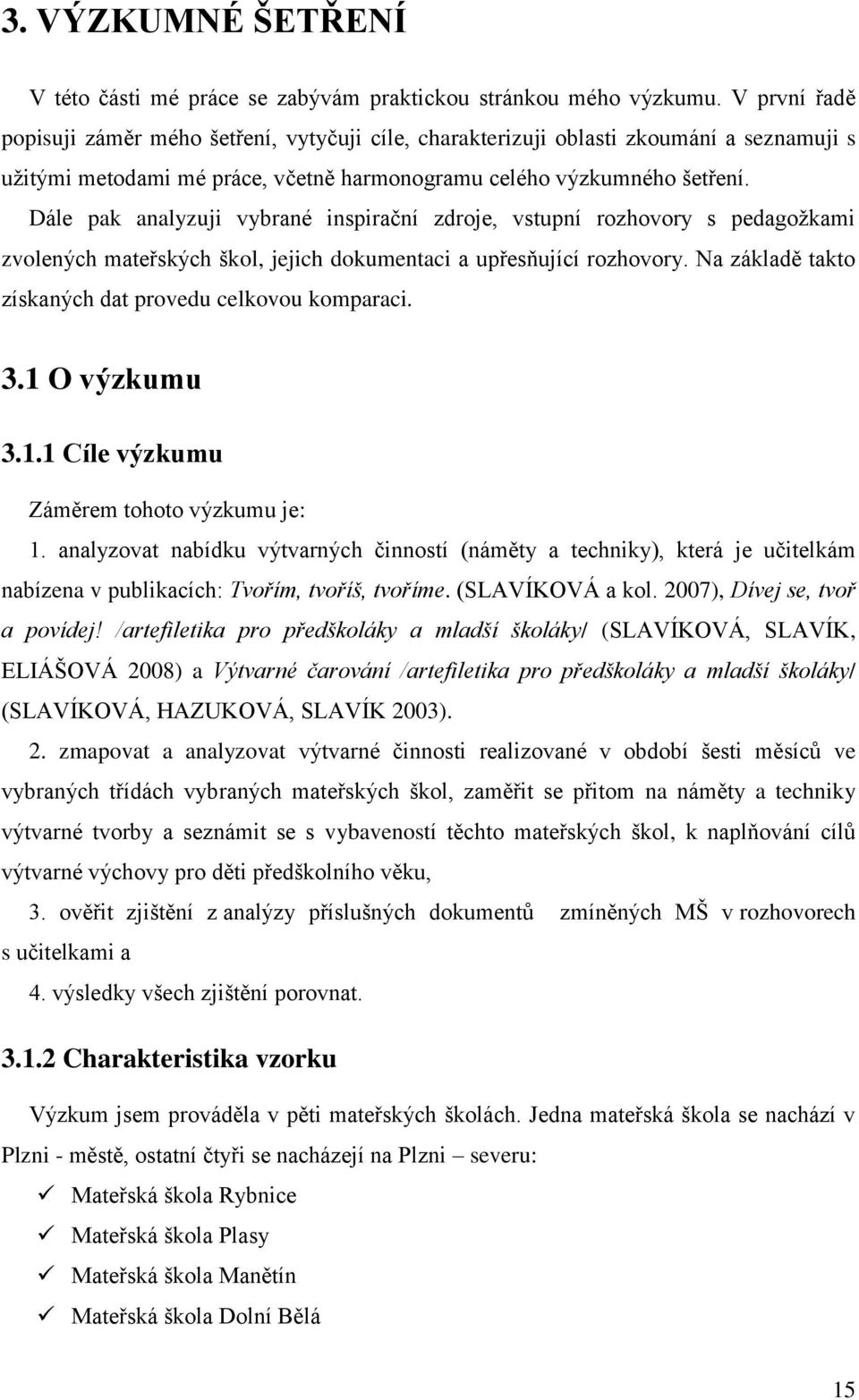 Dále pak analyzuji vybrané inspirační zdroje, vstupní rozhovory s pedagožkami zvolených mateřských škol, jejich dokumentaci a upřesňující rozhovory.