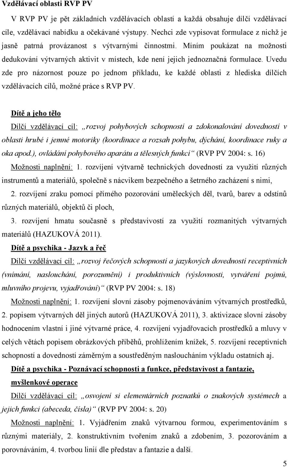 Uvedu zde pro názornost pouze po jednom příkladu, ke každé oblasti z hlediska dílčích vzdělávacích cílů, možné práce s RVP PV.