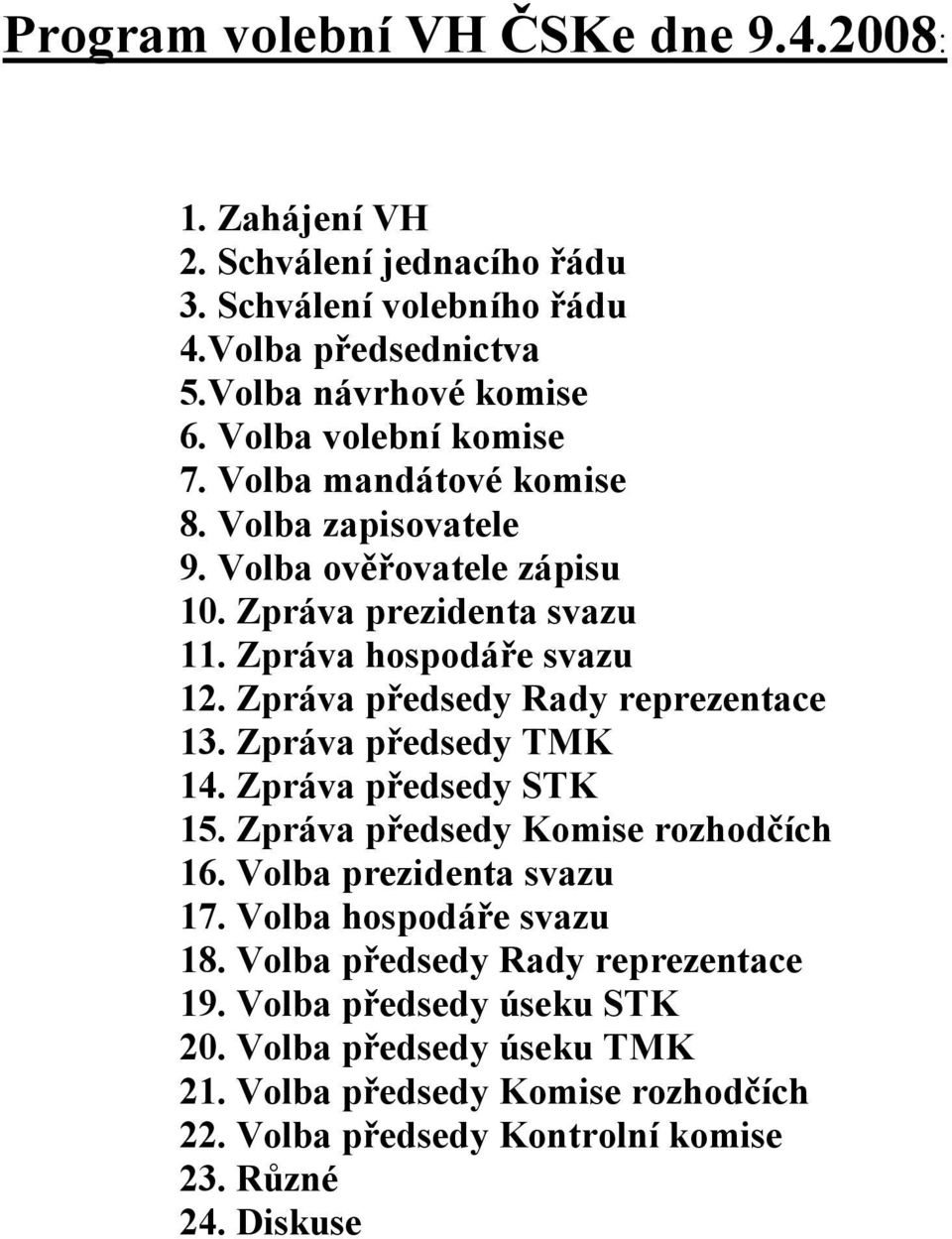 Zpráva předsedy Rady reprezentace 13. Zpráva předsedy TMK 14. Zpráva předsedy STK 15. Zpráva předsedy Komise rozhodčích 16. Volba prezidenta svazu 17.