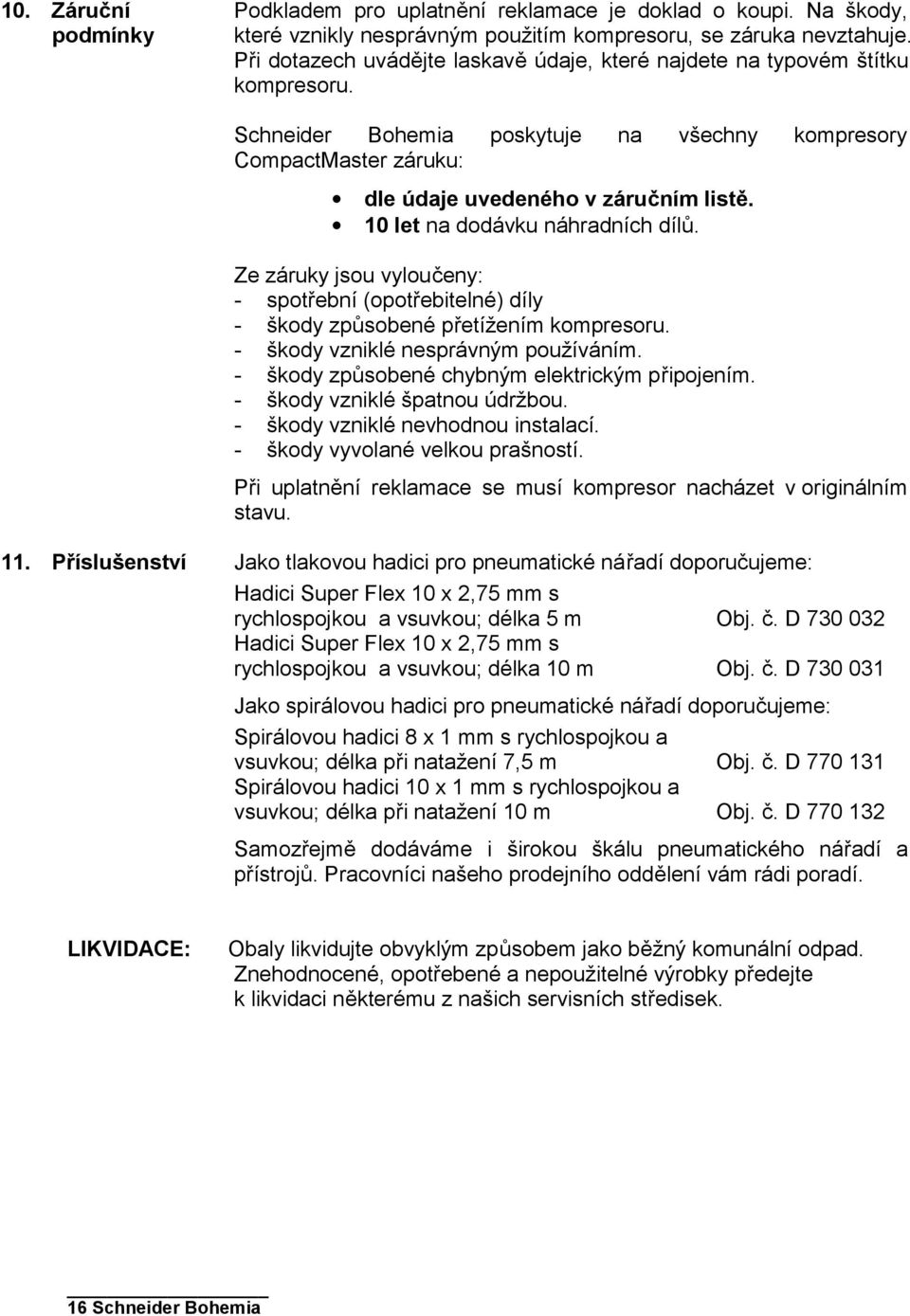 10 let na dodávku náhradních dílů. Ze záruky jsou vyloučeny: - spotřební (opotřebitelné) díly - škody způsobené přetížením kompresoru. - škody vzniklé nesprávným používáním.