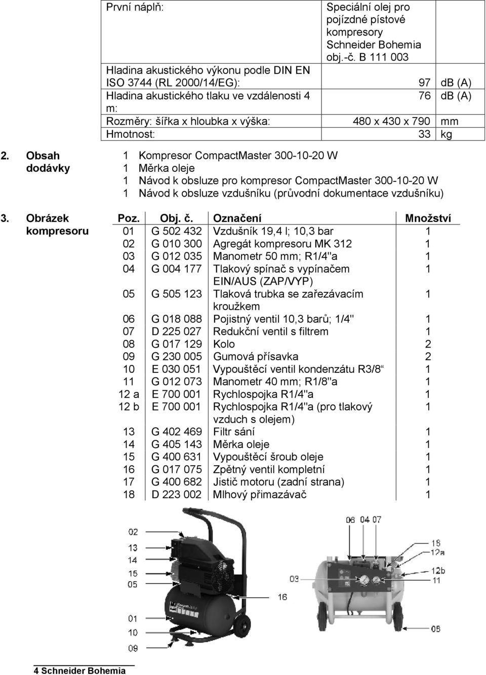 Obrázek kompresoru 1 Kompresor CompactMaster 300-10-20 W 1 Měrka oleje 1 Návod k obsluze pro kompresor CompactMaster 300-10-20 W 1 Návod k obsluze vzdušníku (průvodní dokumentace vzdušníku) Poz. Obj.
