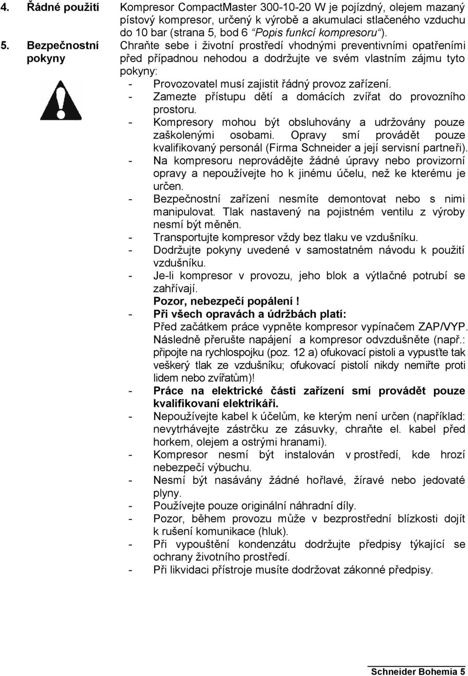 ). Chraňte sebe i životní prostředí vhodnými preventivními opatřeními před případnou nehodou a dodržujte ve svém vlastním zájmu tyto pokyny: - Provozovatel musí zajistit řádný provoz zařízení.