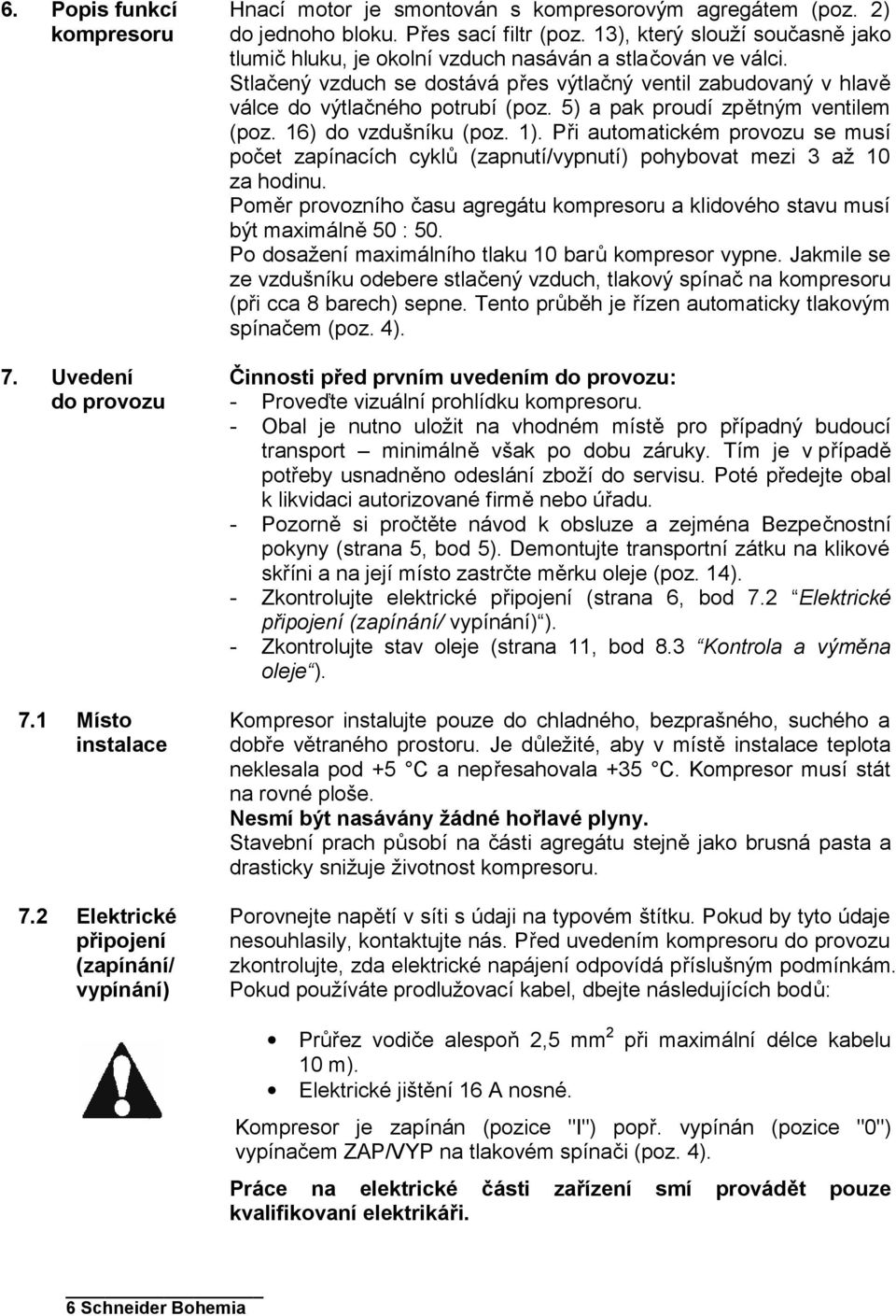 Stlačený vzduch se dostává přes výtlačný ventil zabudovaný v hlavě válce do výtlačného potrubí (poz. 5) a pak proudí zpětným ventilem (poz. 16) do vzdušníku (poz. 1).