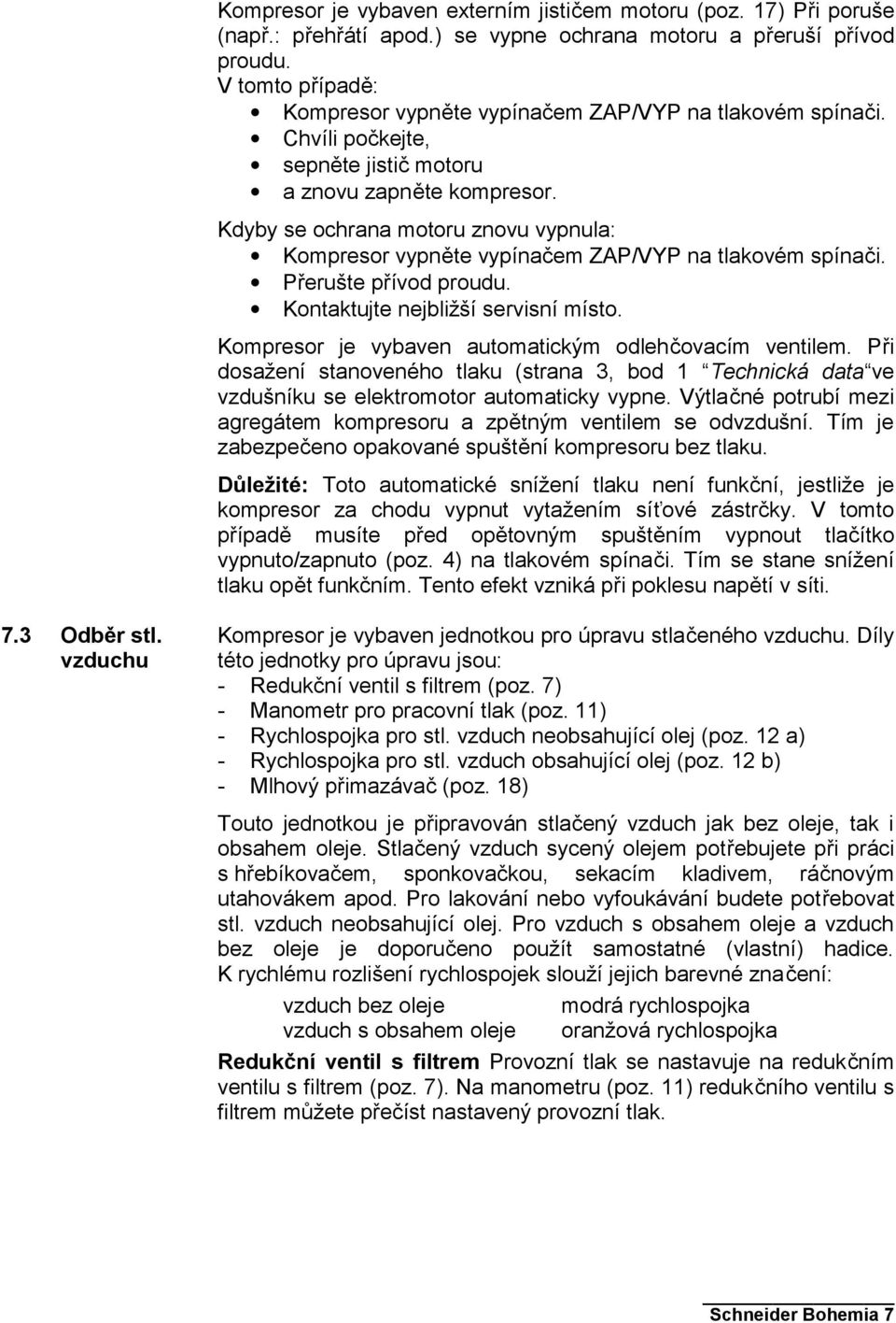 Kdyby se ochrana motoru znovu vypnula: Kompresor vypněte vypínačem ZAP/VYP na tlakovém spínači. Přerušte přívod proudu. Kontaktujte nejbližší servisní místo.