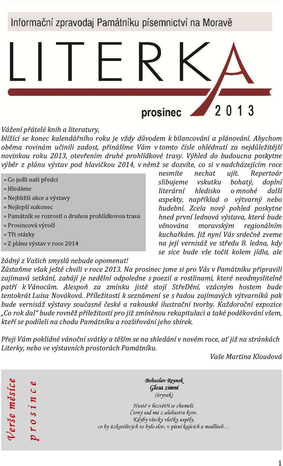 Výhled do budoucna poskytne výběr z plánu výstav pod hlavičkou 2014, v němž se dozvíte, co si v nadcházejícím roce» Co jedli naši předci» Hledáme» Nejbližší akce a výstavy» Nejlepší nakonec» Památník