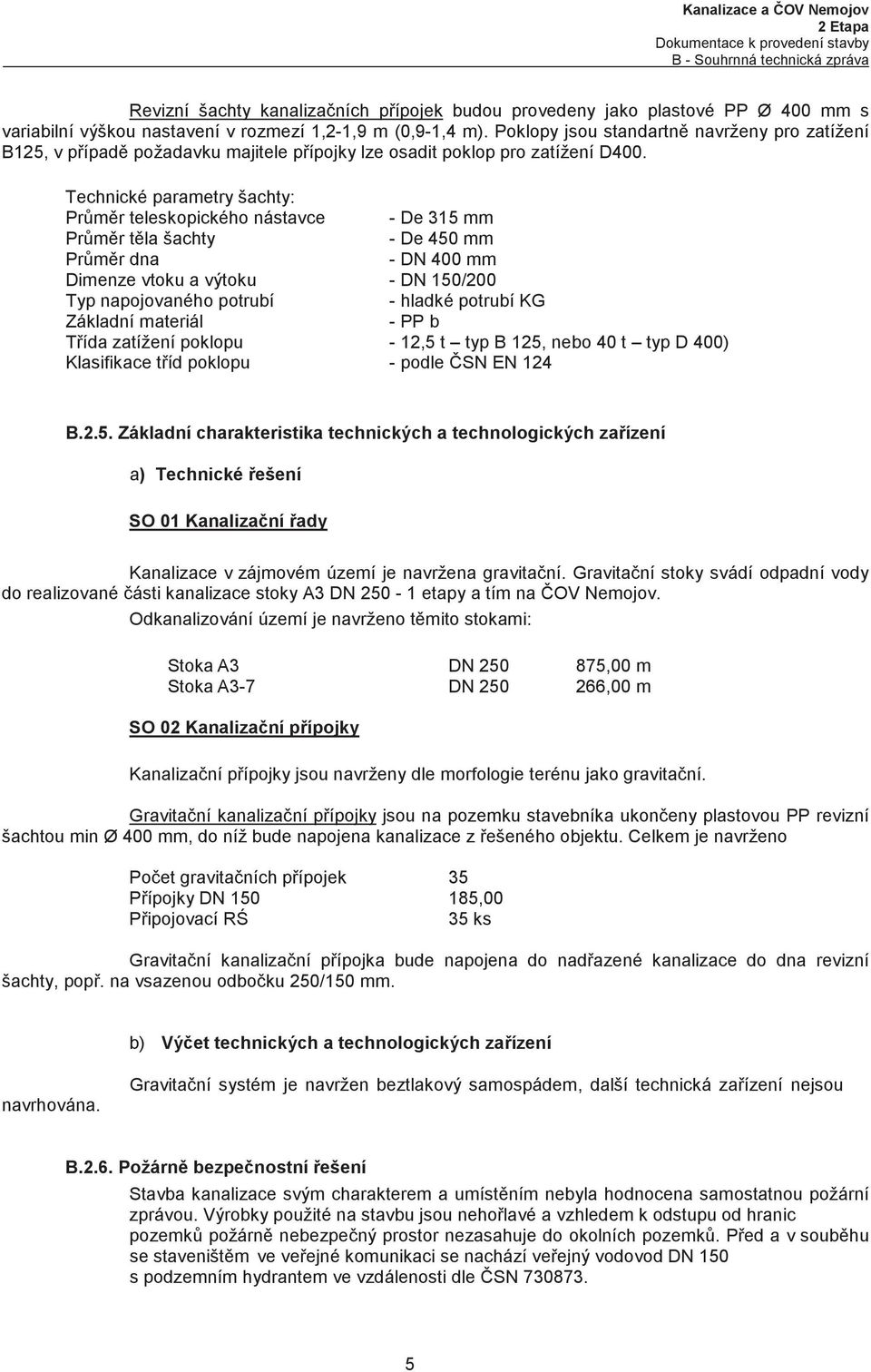 Technické parametry šachty: Prmr teleskopického nástavce - De 315 mm Prmr tla šachty - De 450 mm Prmr dna - DN 400 mm Dimenze vtoku a výtoku - DN 150/200 Typ napojovaného potrubí - hladké potrubí KG