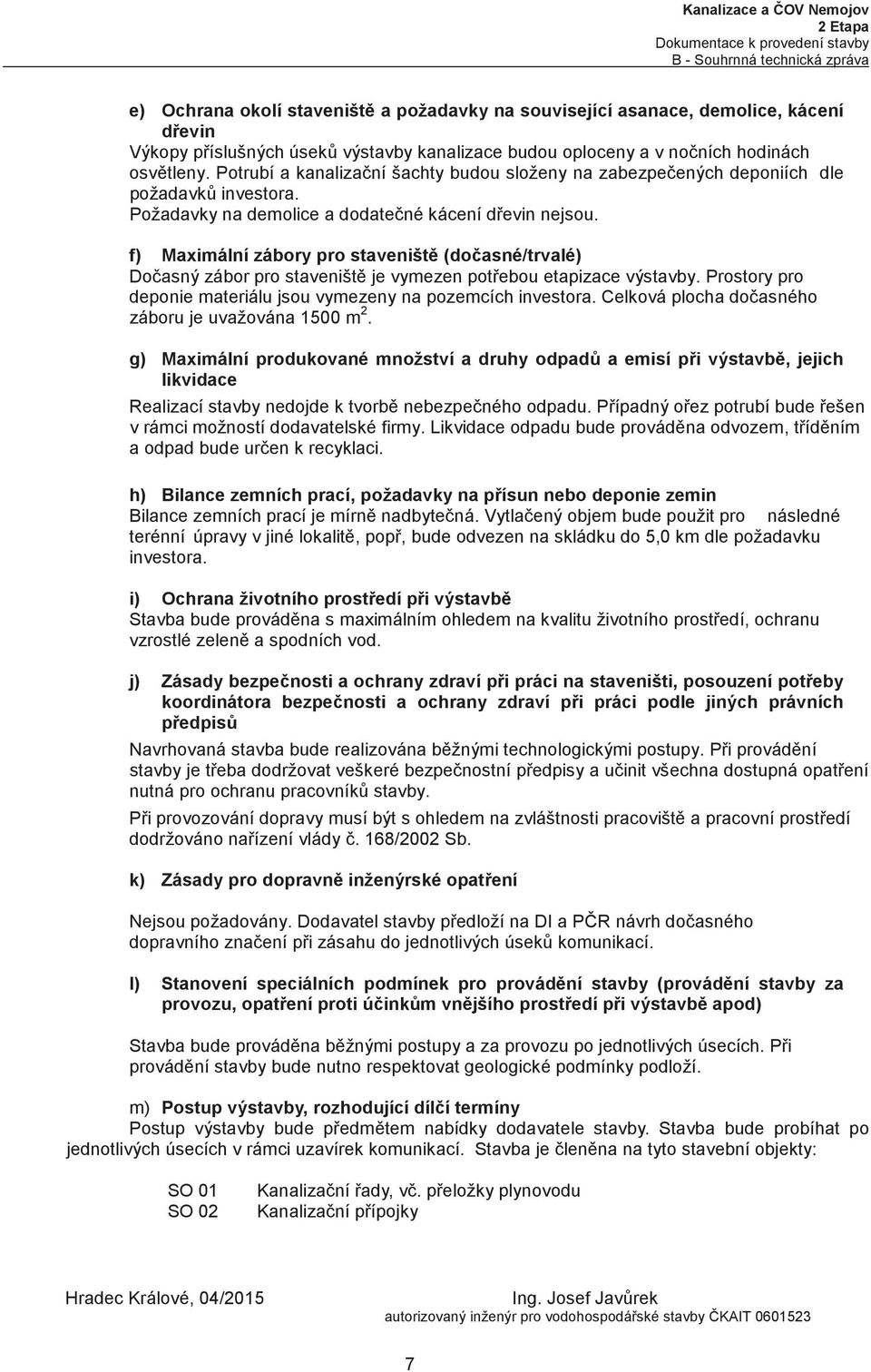 f) Maximální zábory pro staveništ (doasné/trvalé) Doasný zábor pro staveništ je vymezen potebou etapizace výstavby. Prostory pro deponie materiálu jsou vymezeny na pozemcích investora.