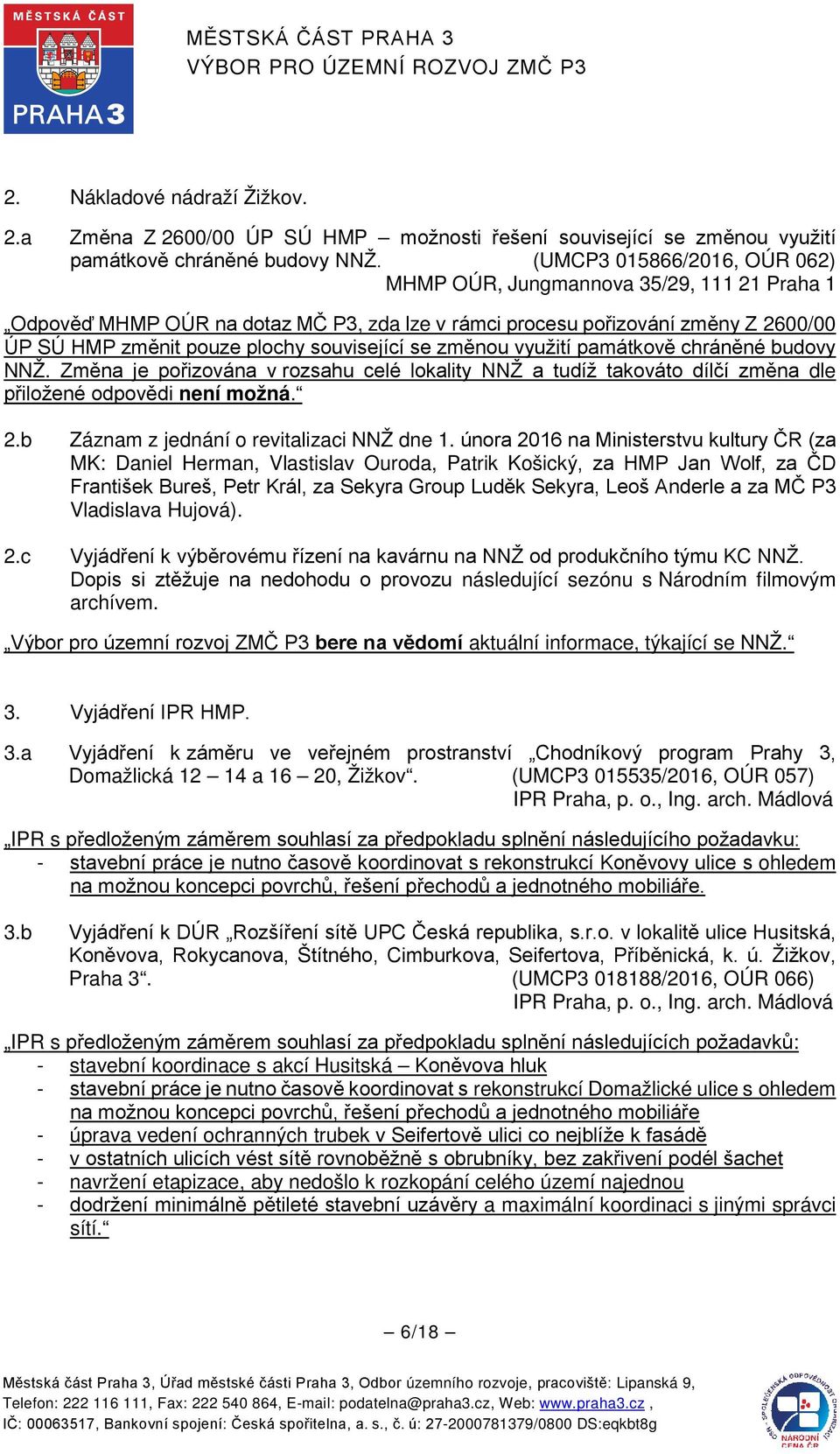 se změnou využití památkově chráněné budovy NNŽ. Změna je pořizována v rozsahu celé lokality NNŽ a tudíž takováto dílčí změna dle přiložené odpovědi není možná. 2.