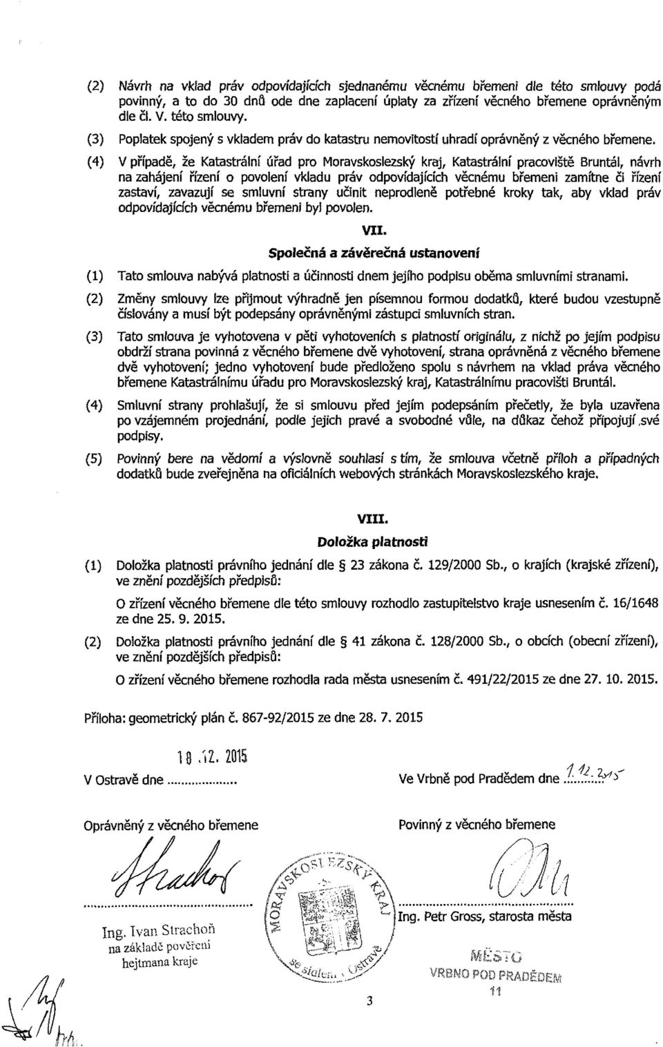 zavazují se smluvní strany učnt neprodleně potřebné kroky tak, aby vklad práv odpovídajících věcnému břemen byl povolen. VII.