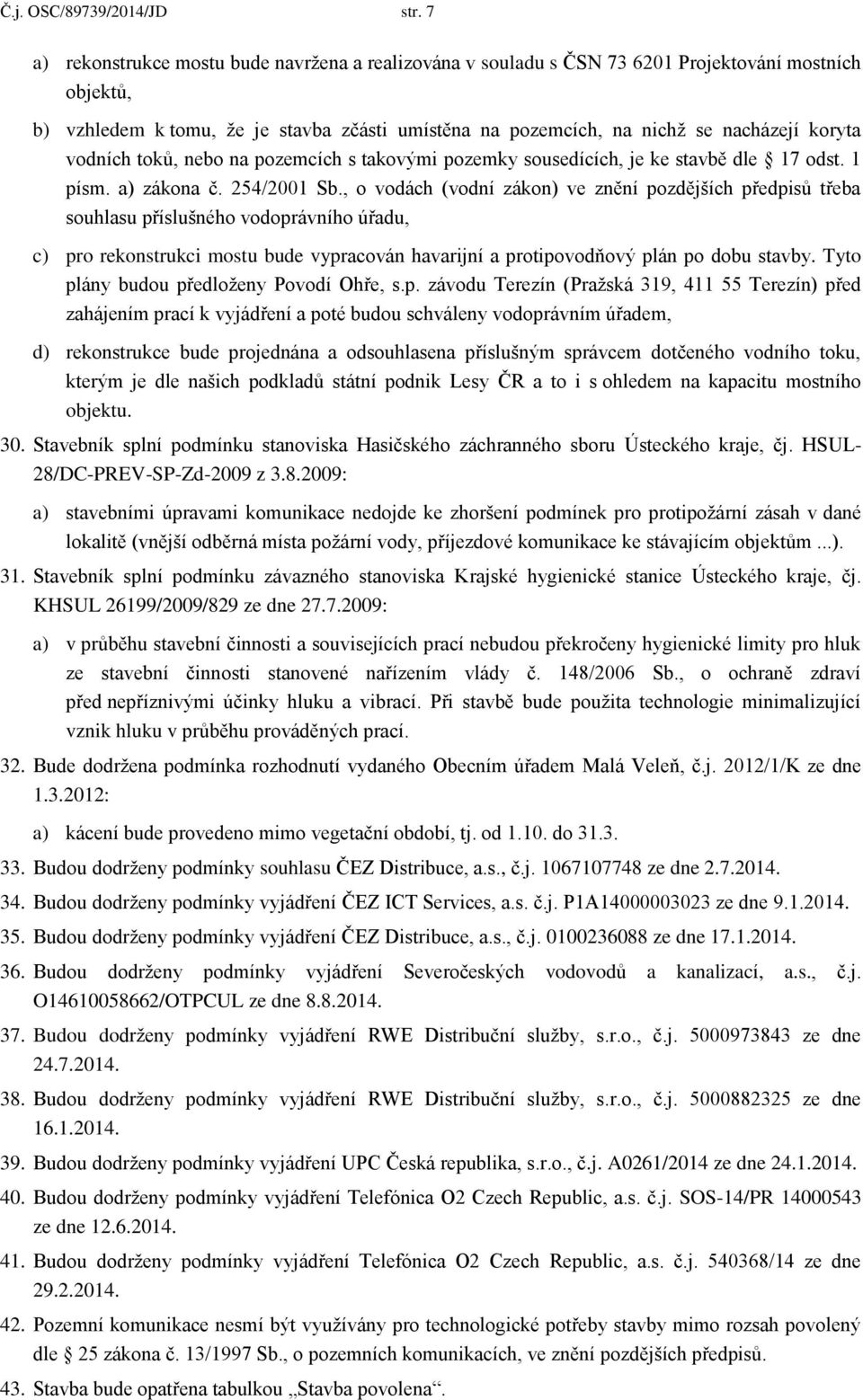 vodních toků, nebo na pozemcích s takovými pozemky sousedících, je ke stavbě dle 17 odst. 1 písm. a) zákona č. 254/2001 Sb.